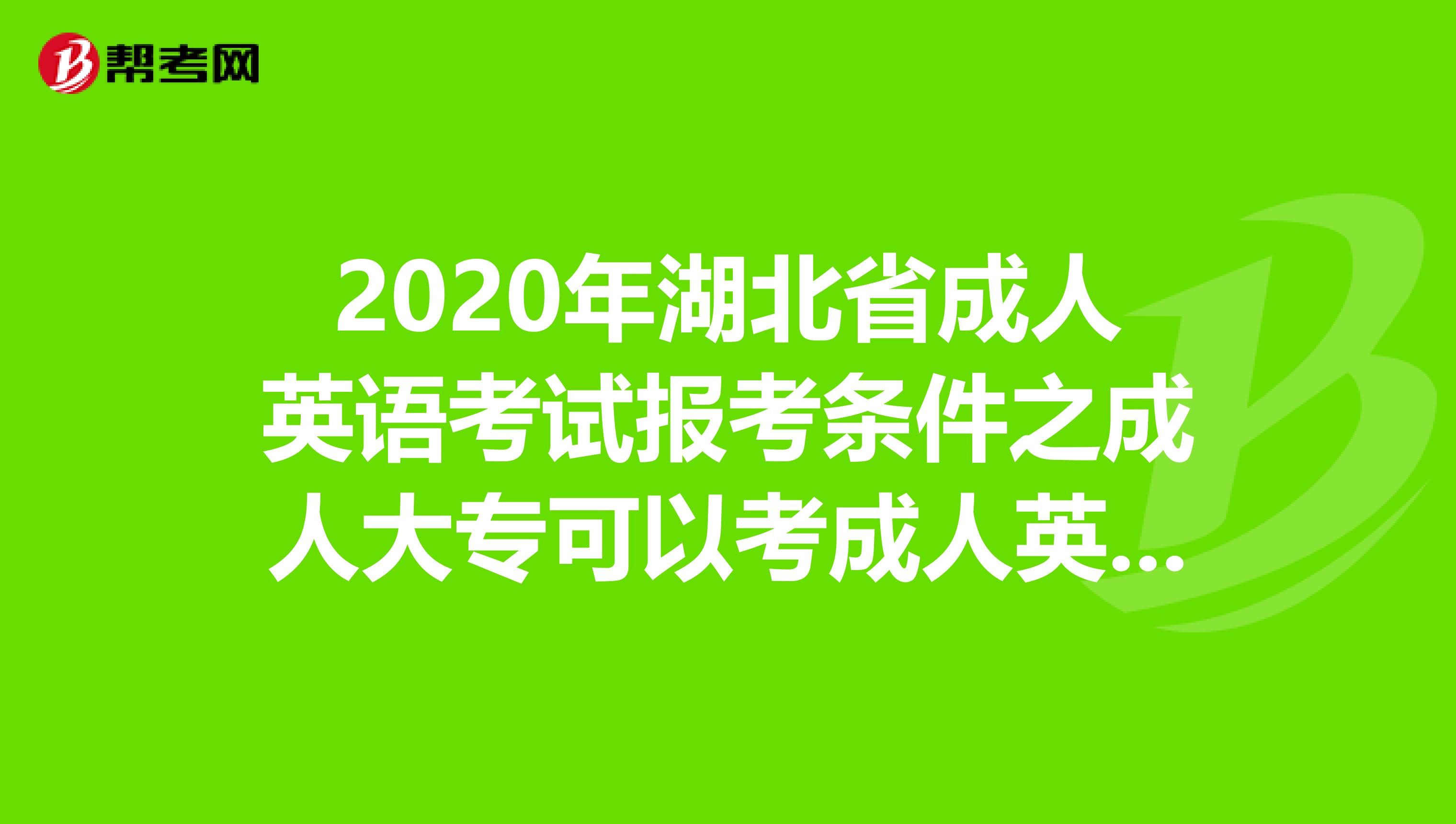 2020年湖北省成人英语考试报考条件之成人大专可以考成人英语吗?