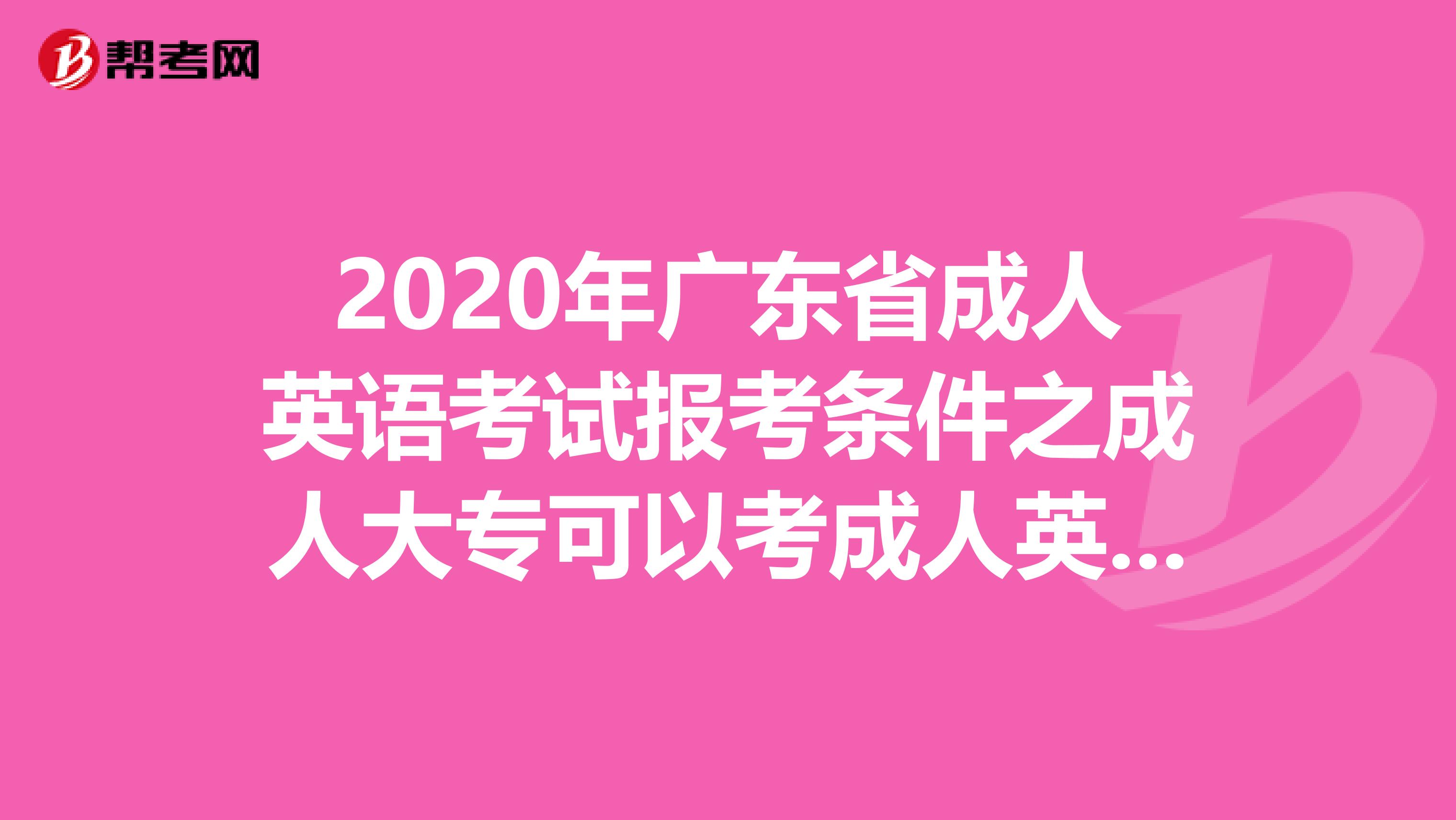 2020年广东省成人英语考试报考条件之成人大专可以考成人英语吗?