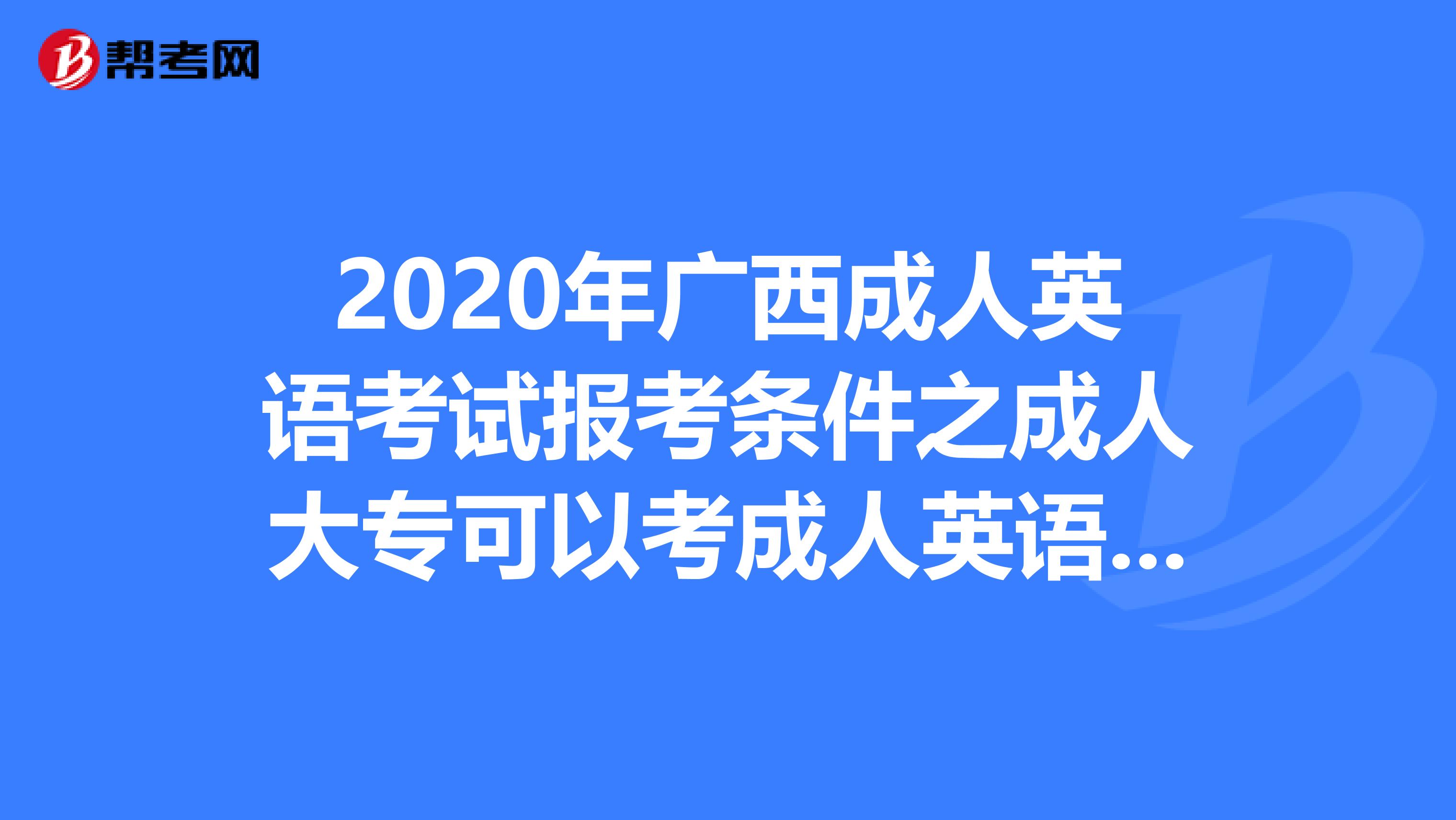 2020年广西成人英语考试报考条件之成人大专可以考成人英语吗?