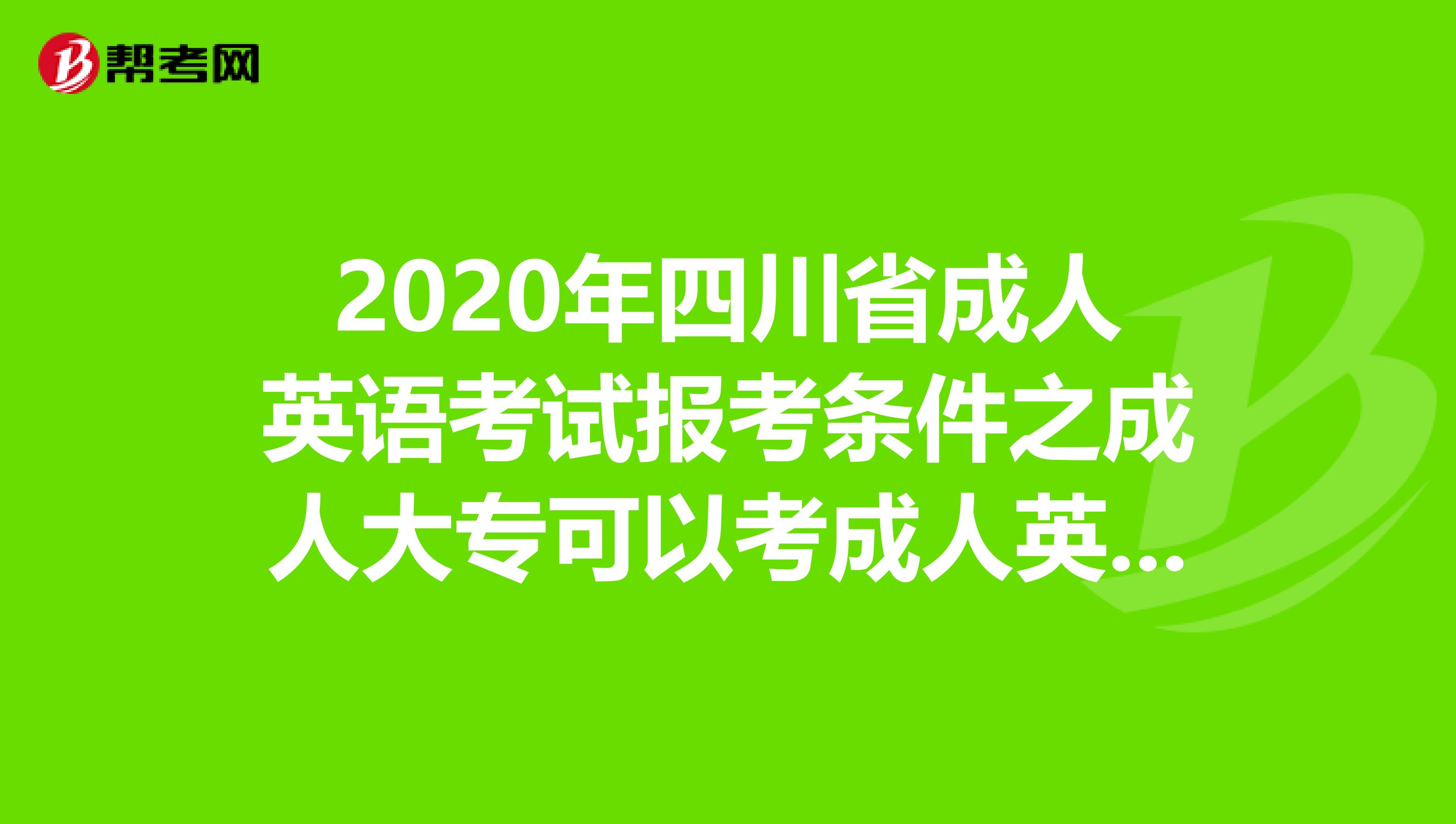 2020年四川省成人英语考试报考条件之成人大专可以考成人英语吗?