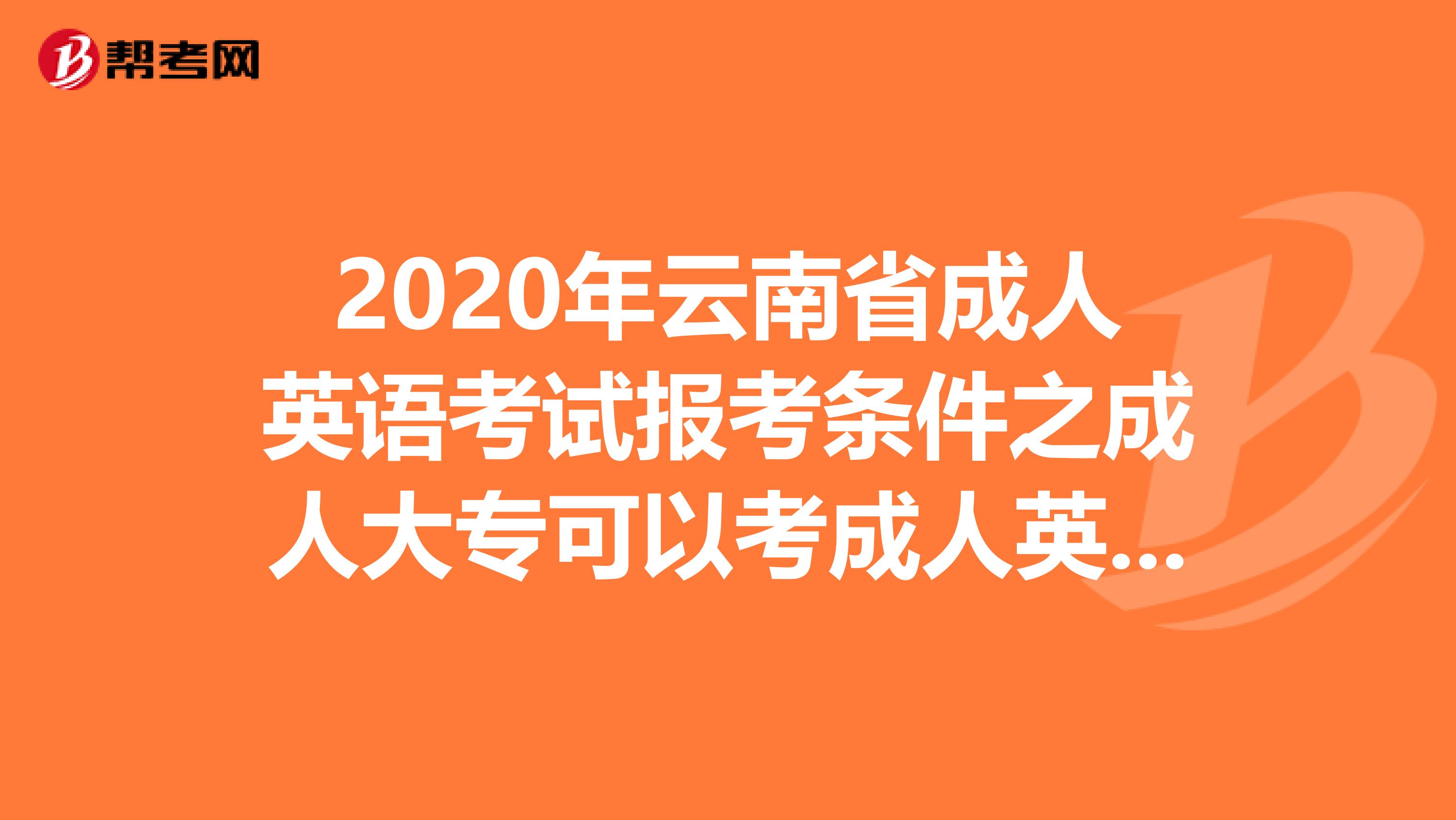 2020年云南省成人英语考试报考条件之成人大专可以考成人英语吗?