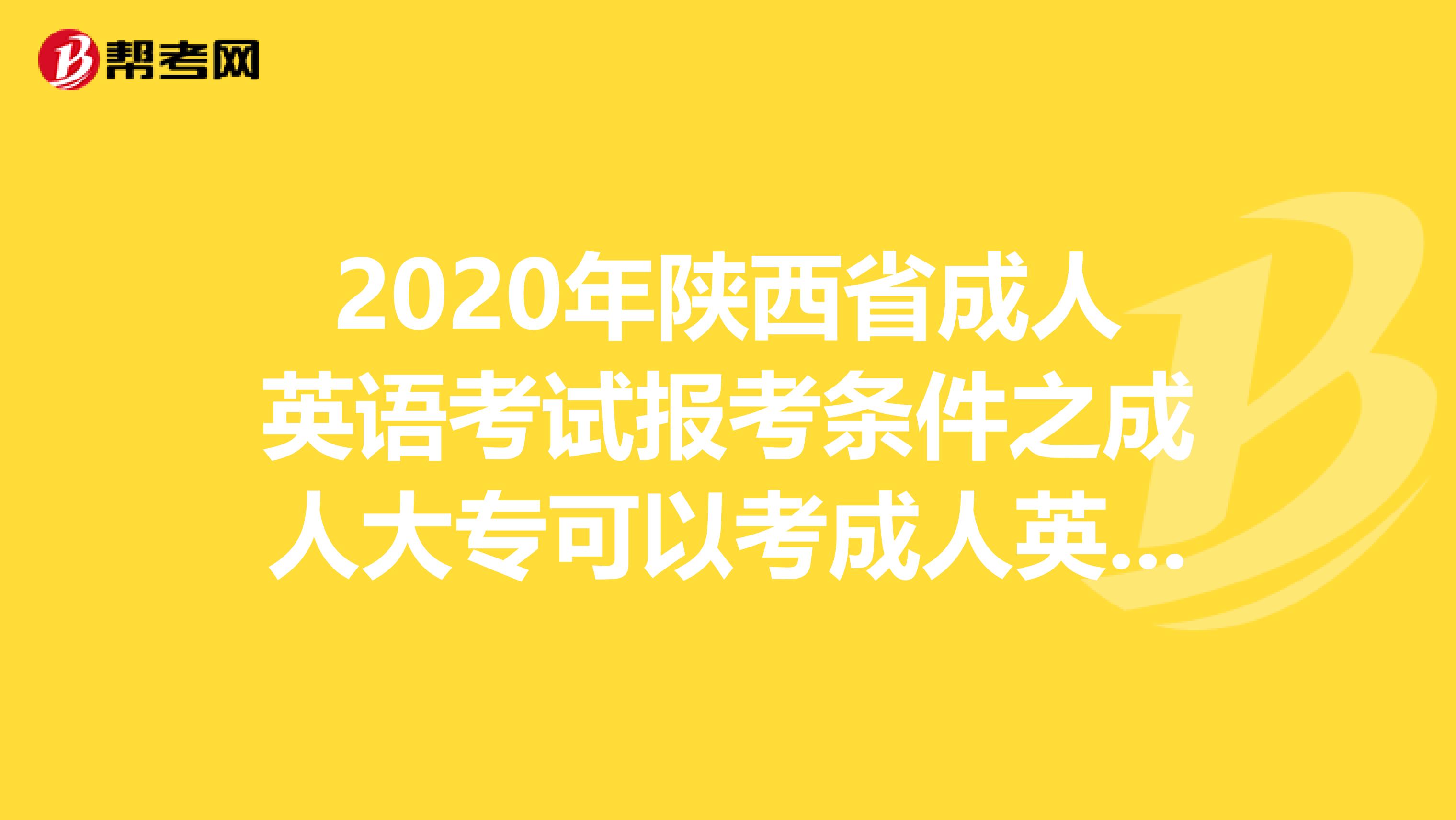 2020年陕西省成人英语考试报考条件之成人大专可以考成人英语吗?