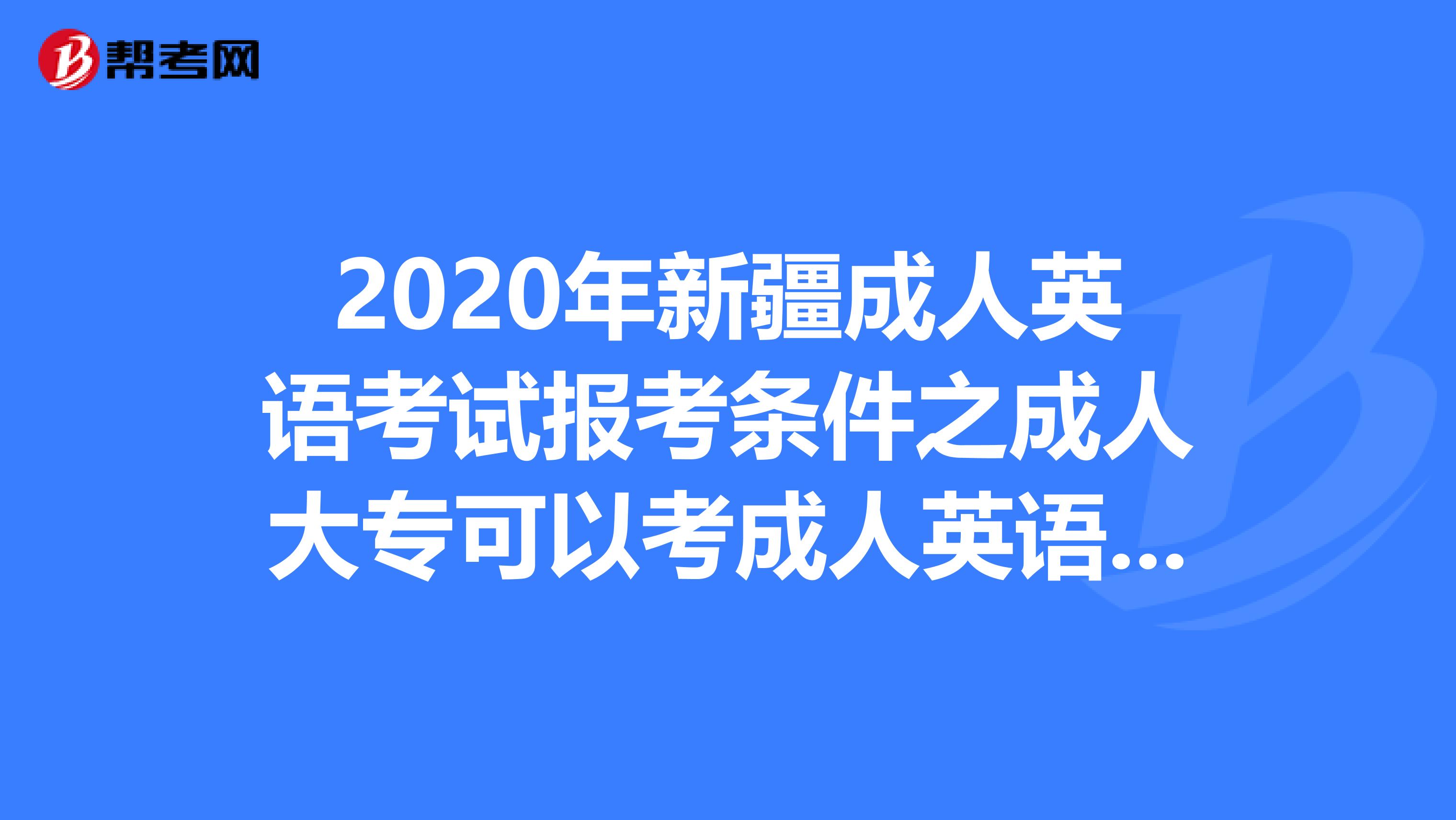 2020年新疆成人英语考试报考条件之成人大专可以考成人英语吗?