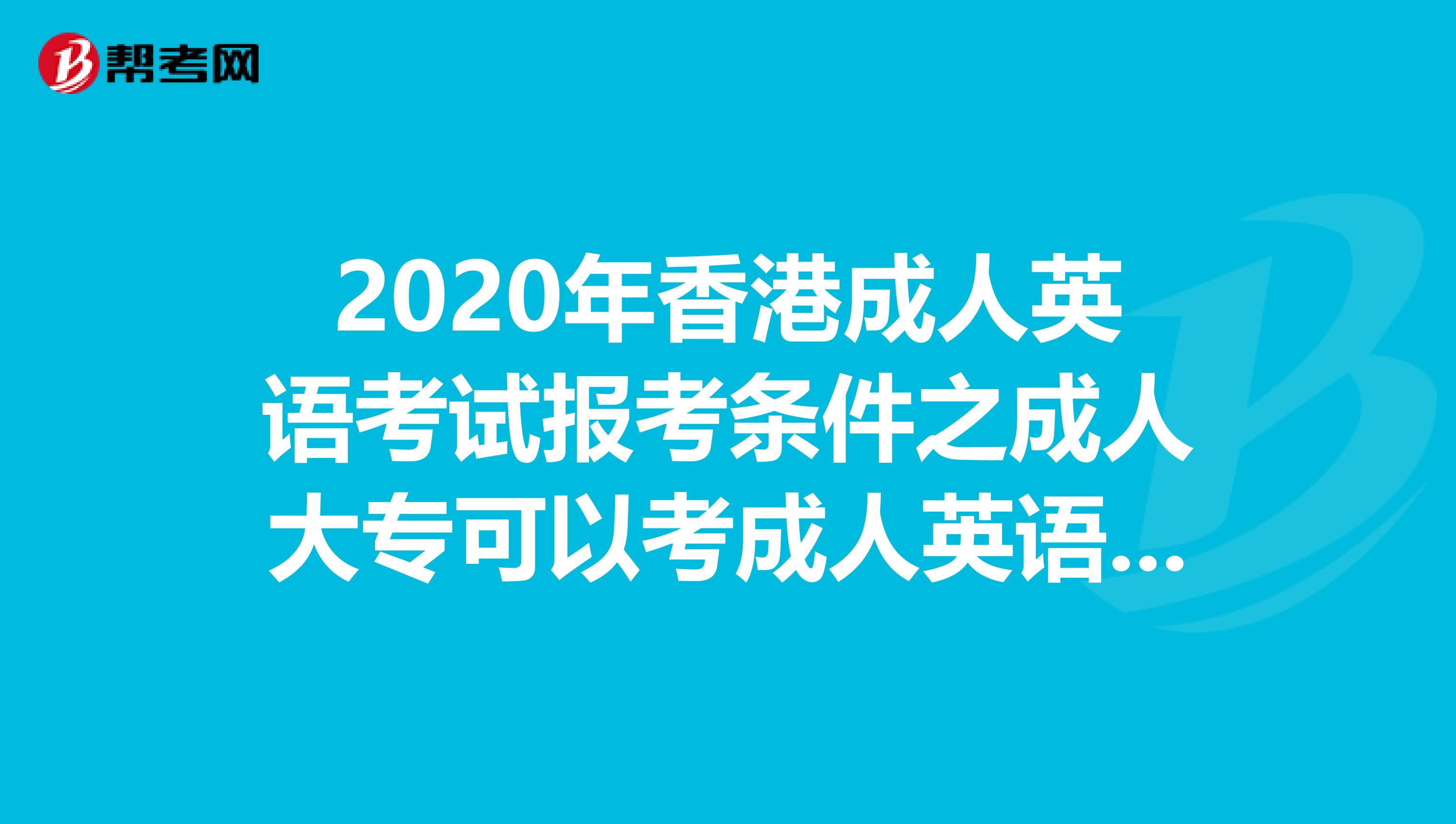 2020年香港成人英语考试报考条件之成人大专可以考成人英语吗?