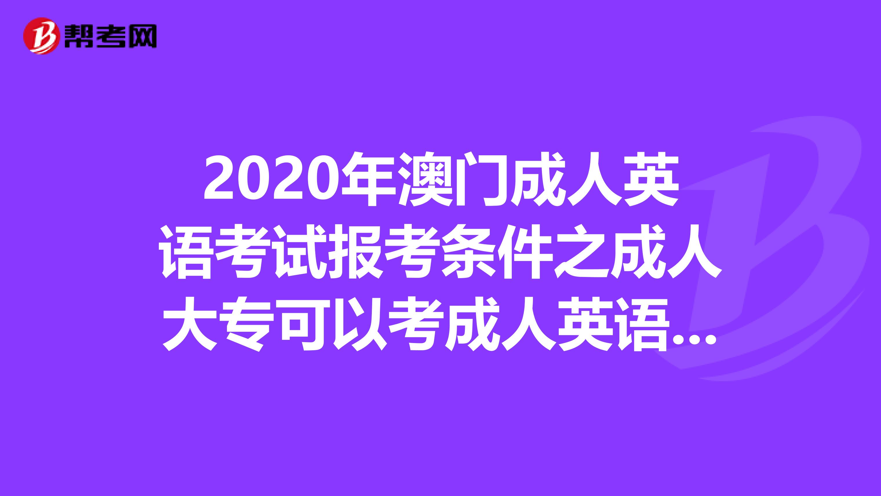 2020年澳门成人英语考试报考条件之成人大专可以考成人英语吗?