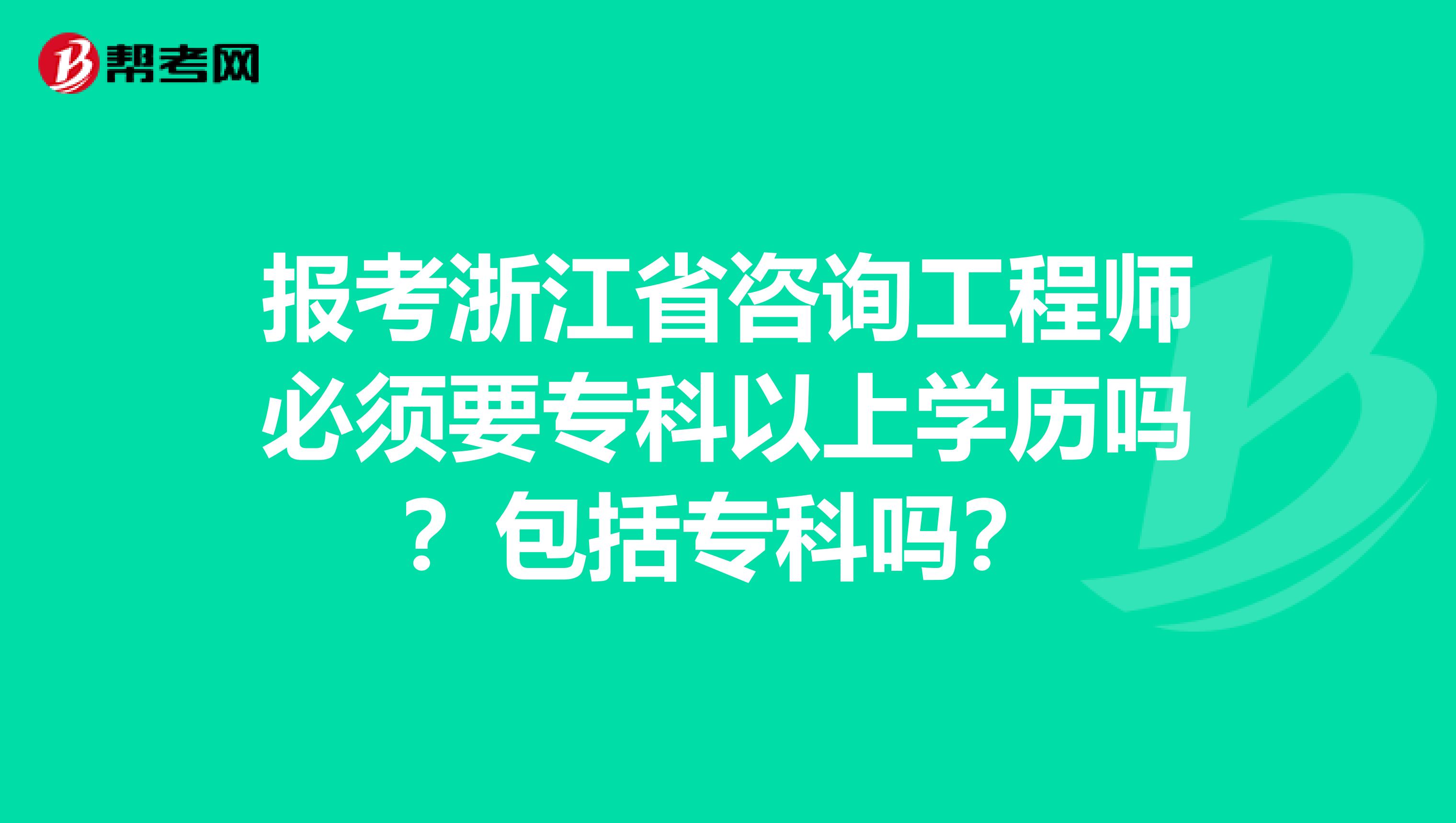 报考浙江省咨询工程师必须要专科以上学历吗？包括专科吗？