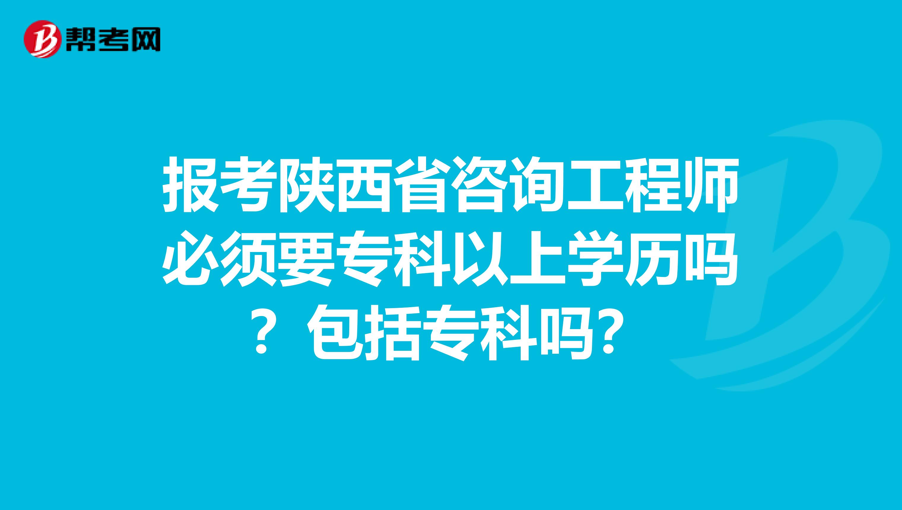 报考陕西省咨询工程师必须要专科以上学历吗？包括专科吗？