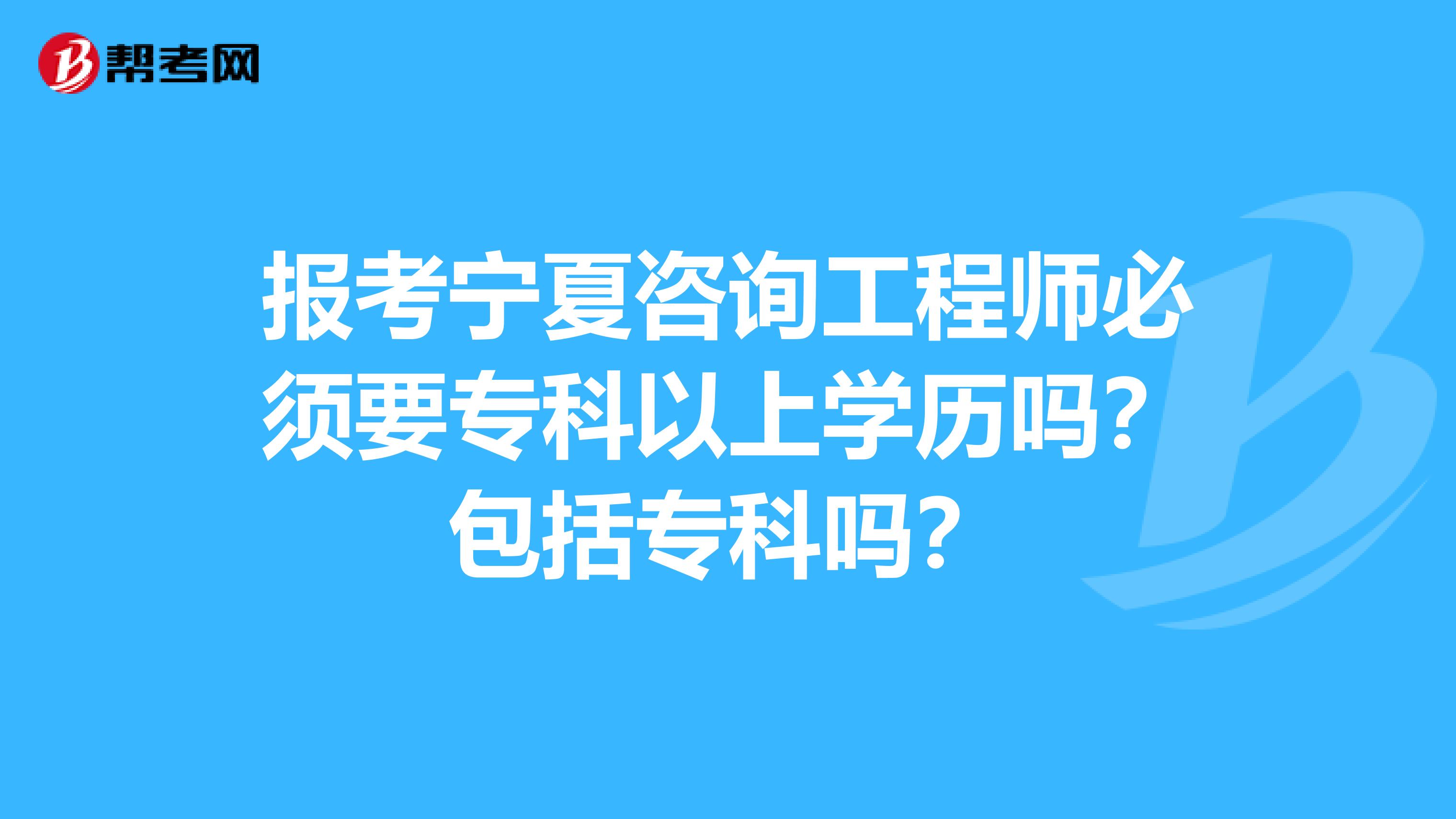 报考宁夏咨询工程师必须要专科以上学历吗？包括专科吗？