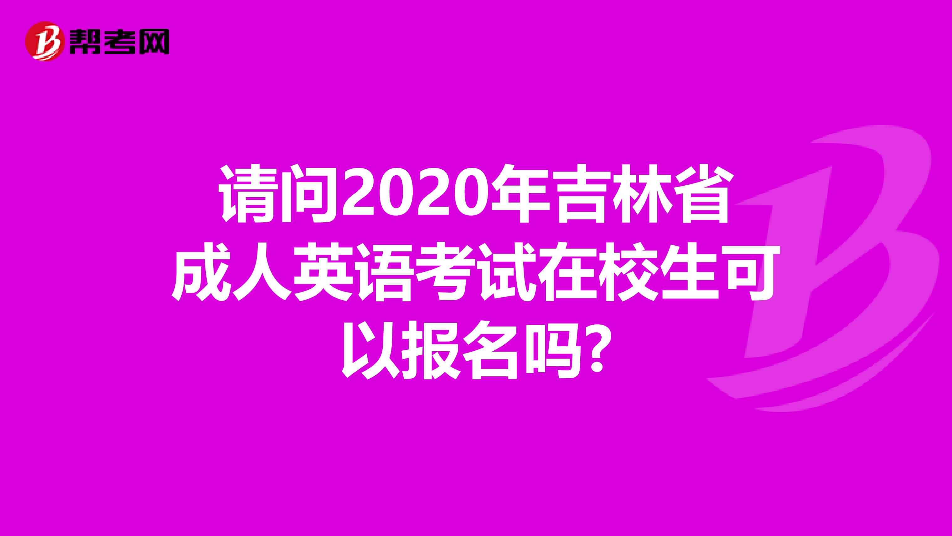 请问2020年吉林省成人英语考试在校生可以报名吗?