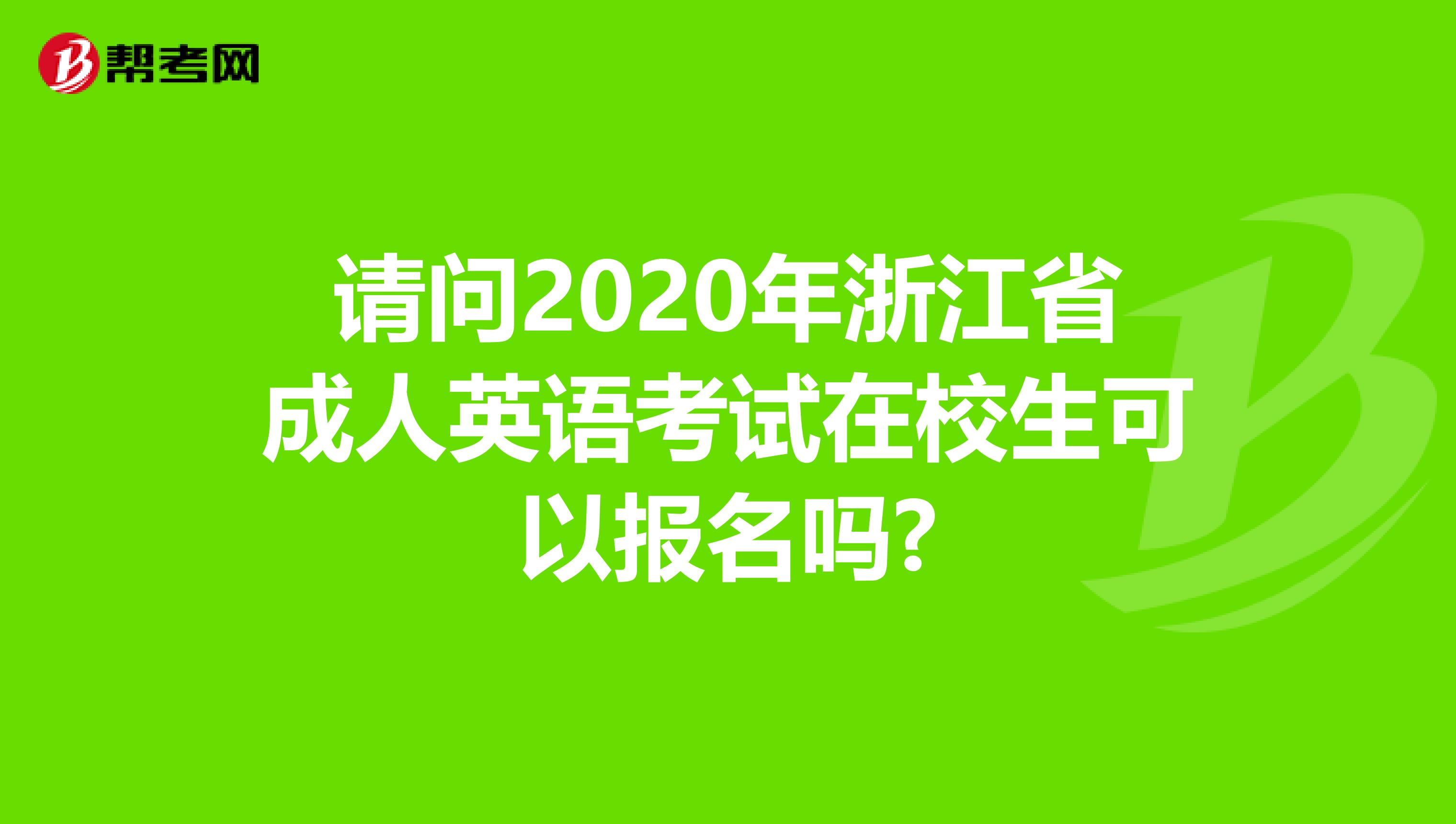 请问2020年浙江省成人英语考试在校生可以报名吗?