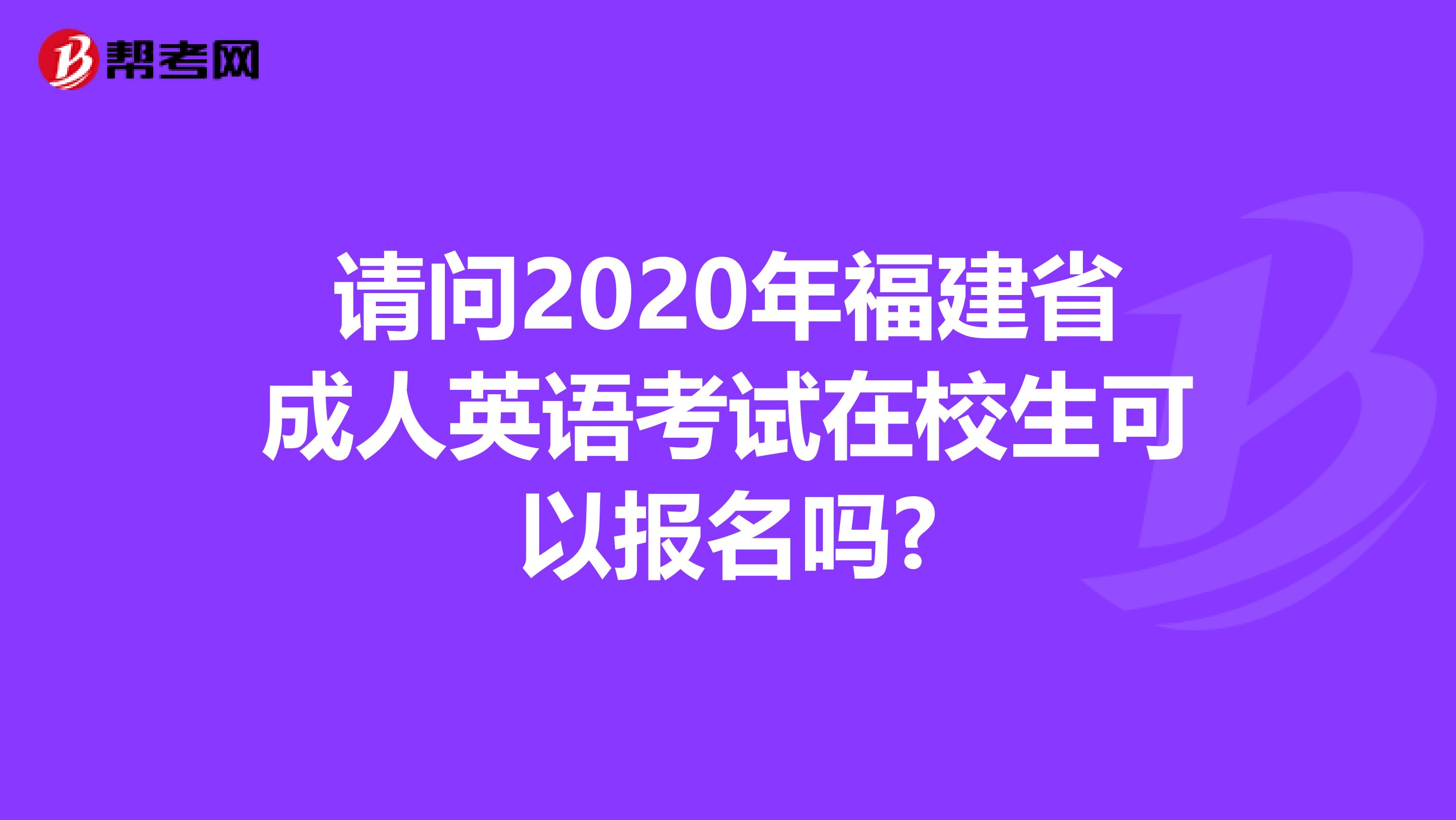 请问2020年福建省成人英语考试在校生可以报名吗?