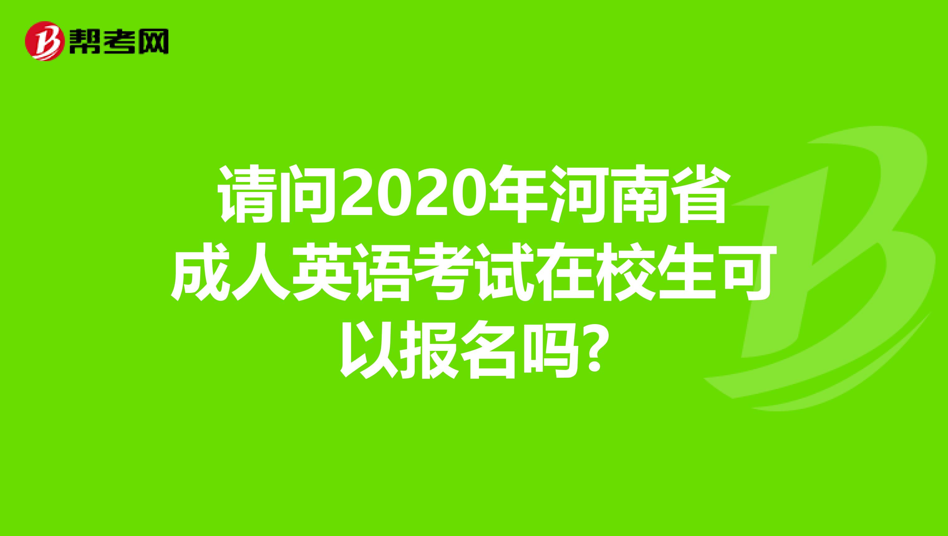 请问2020年河南省成人英语考试在校生可以报名吗?