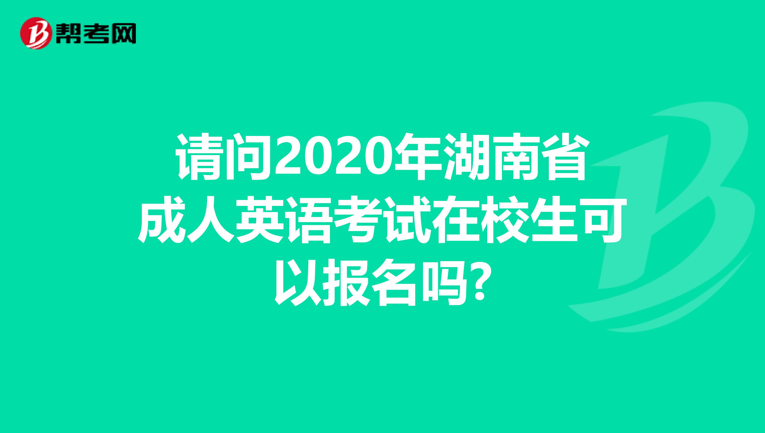 请问2020年湖南省成人英语考试在校生可以报名吗?