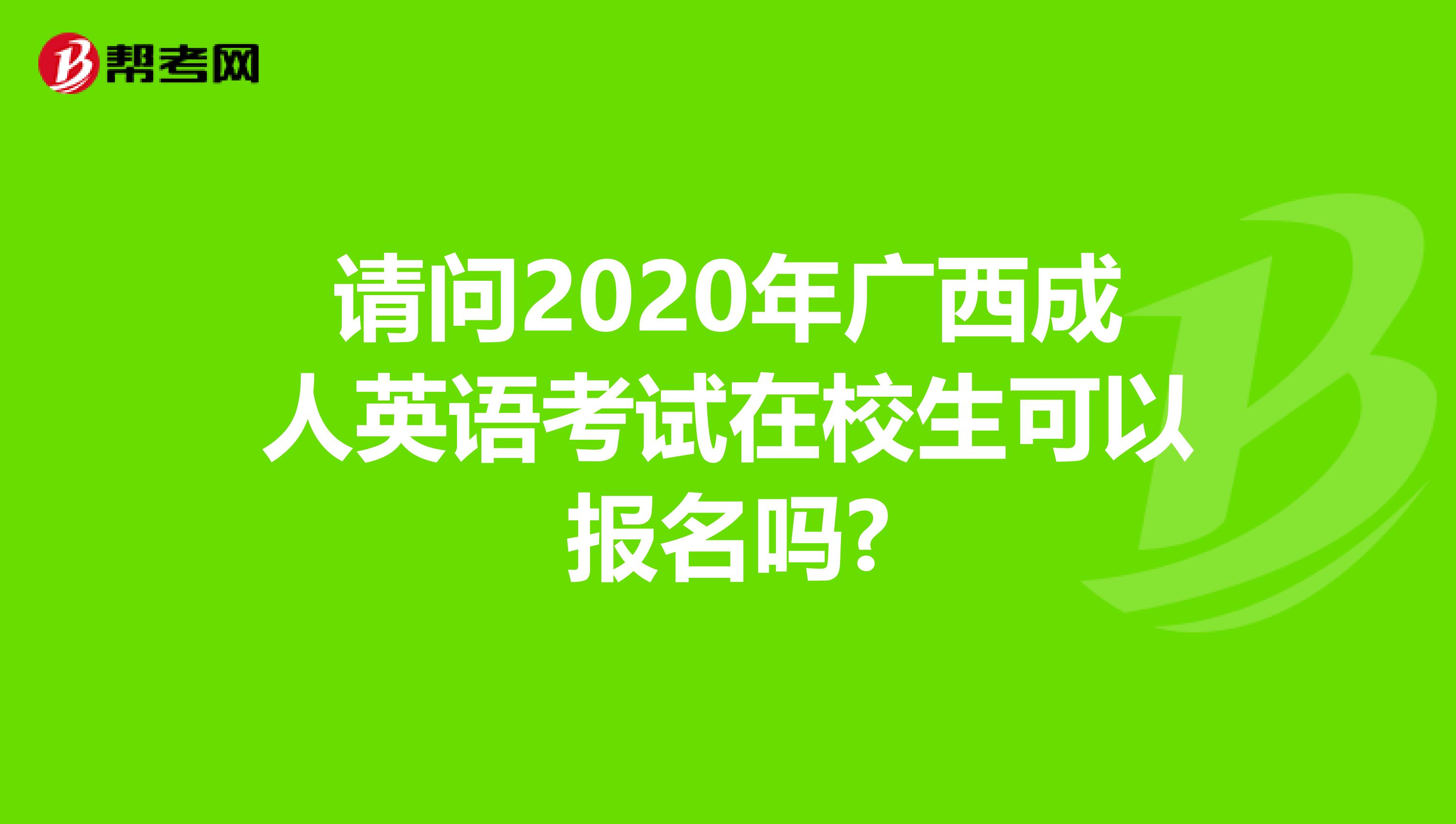 请问2020年广西成人英语考试在校生可以报名吗?