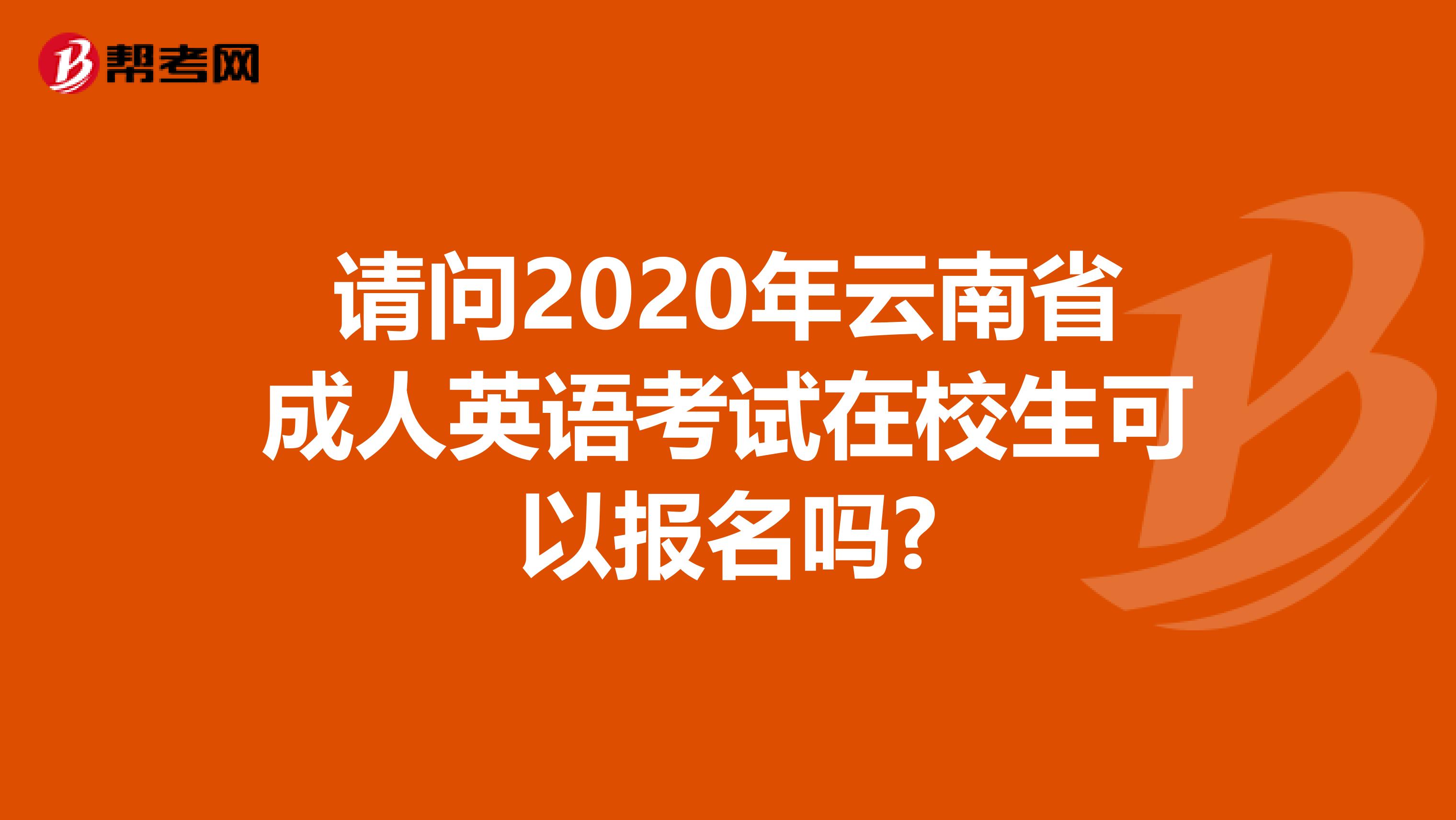 请问2020年云南省成人英语考试在校生可以报名吗?