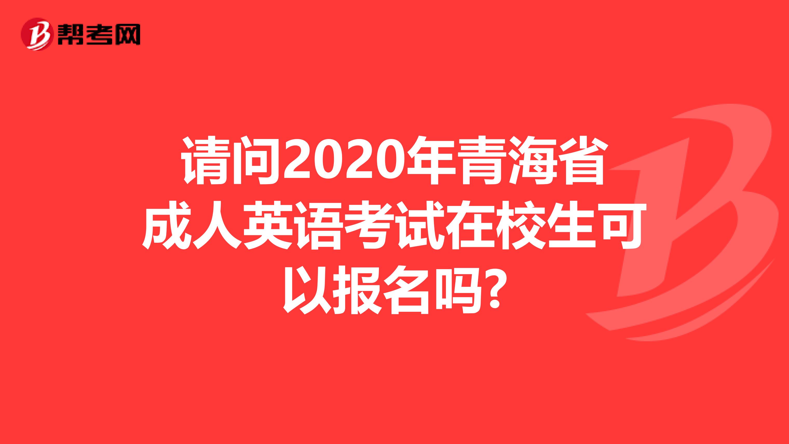 请问2020年青海省成人英语考试在校生可以报名吗?