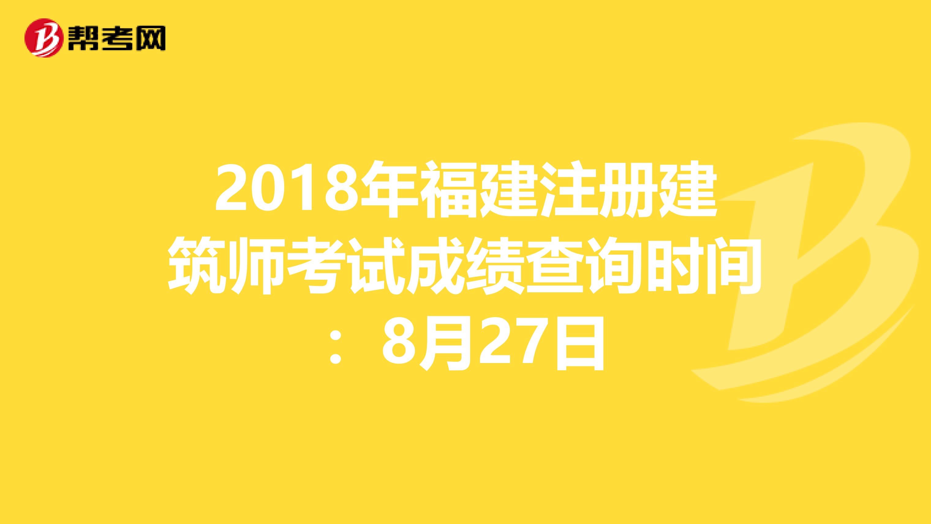 2018年福建注册建筑师考试成绩查询时间：8月27日