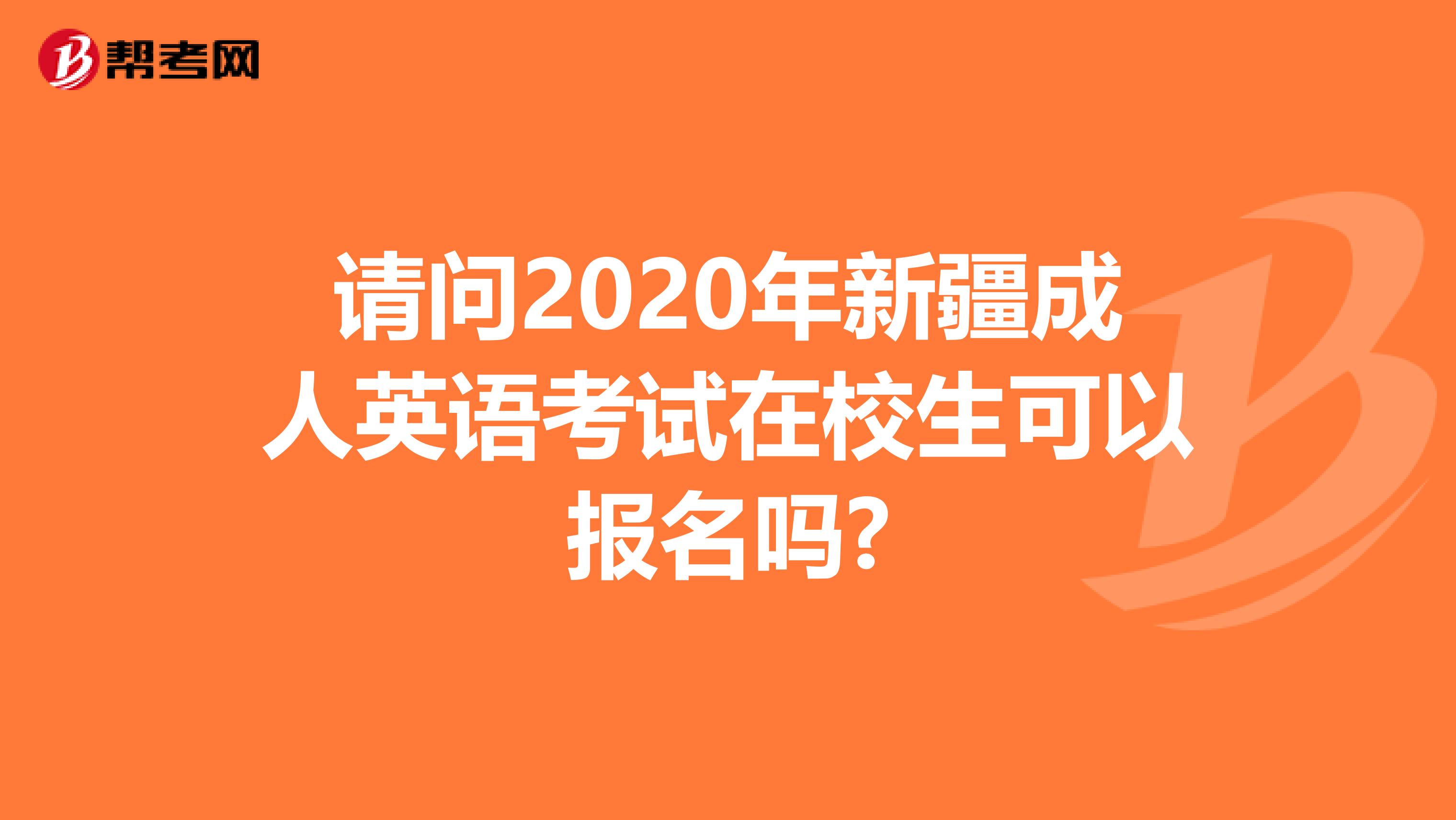 请问2020年新疆成人英语考试在校生可以报名吗?