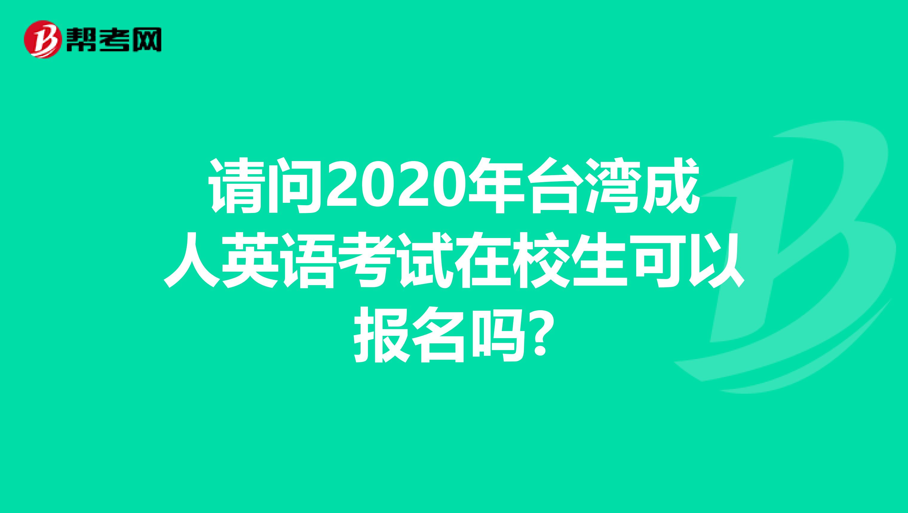 请问2020年台湾成人英语考试在校生可以报名吗?