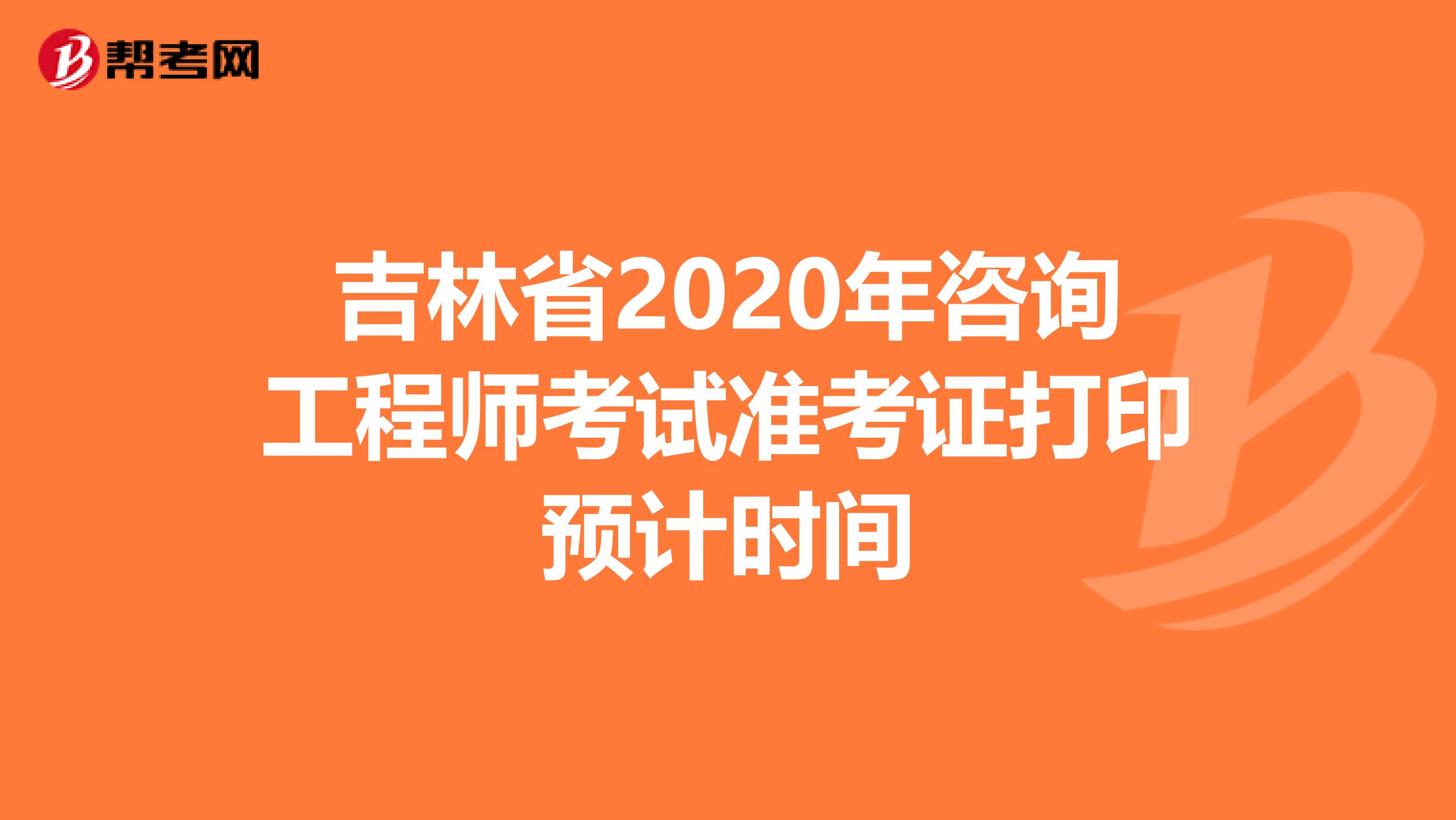 吉林省2020年咨询工程师考试准考证打印预计时间