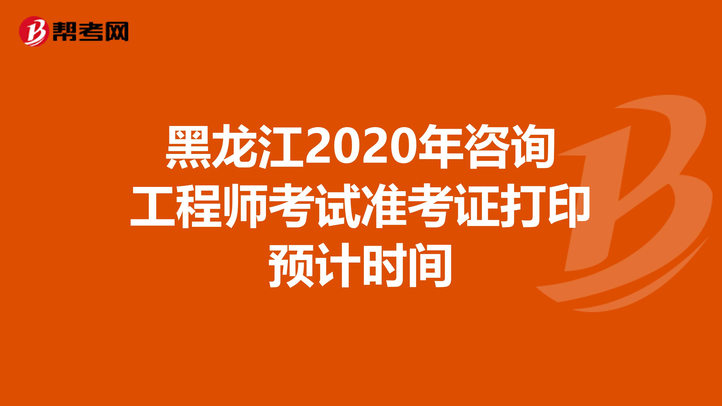 黑龙江2020年咨询工程师考试准考证打印预计时间