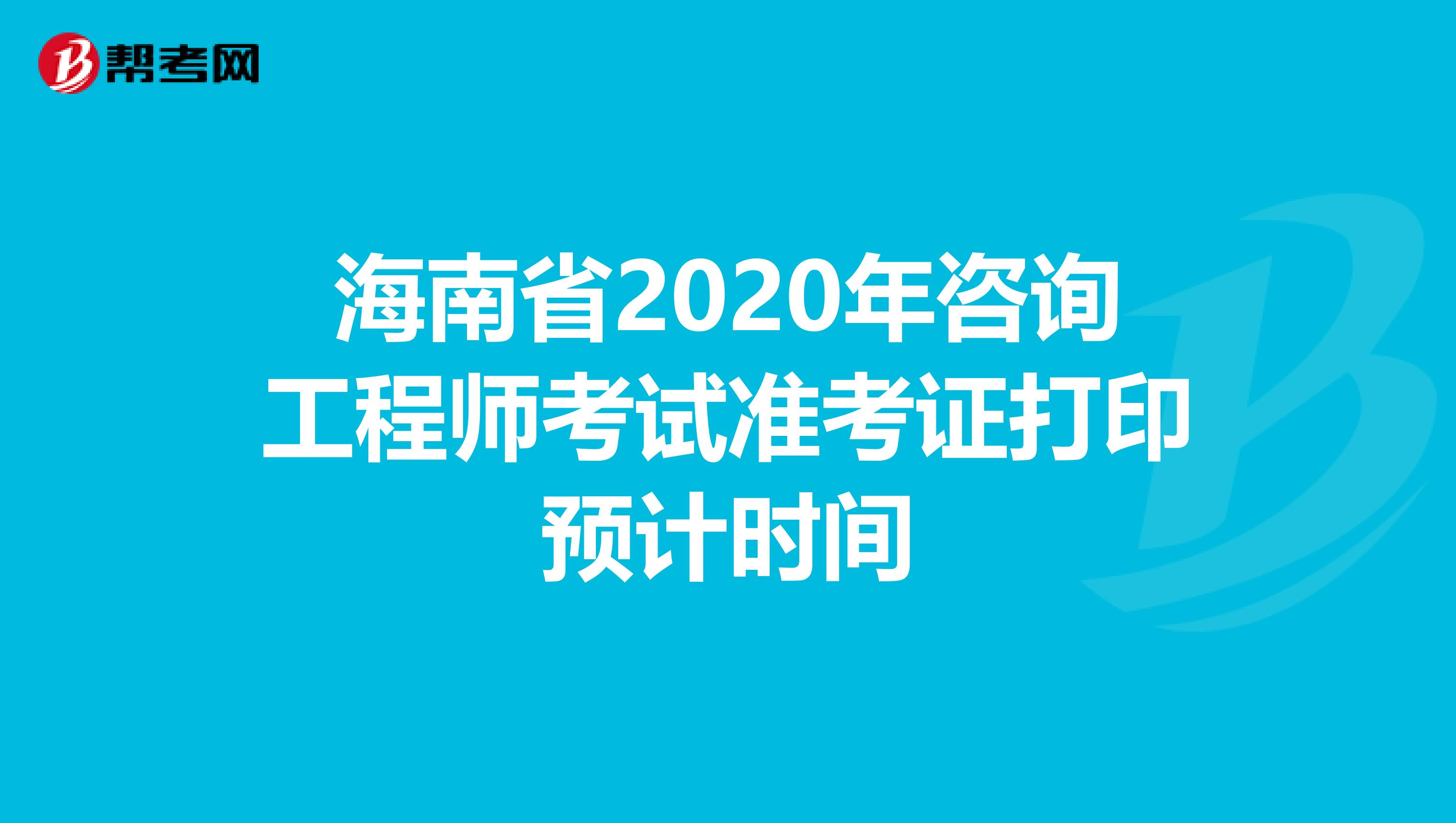 海南省2020年咨询工程师考试准考证打印预计时间