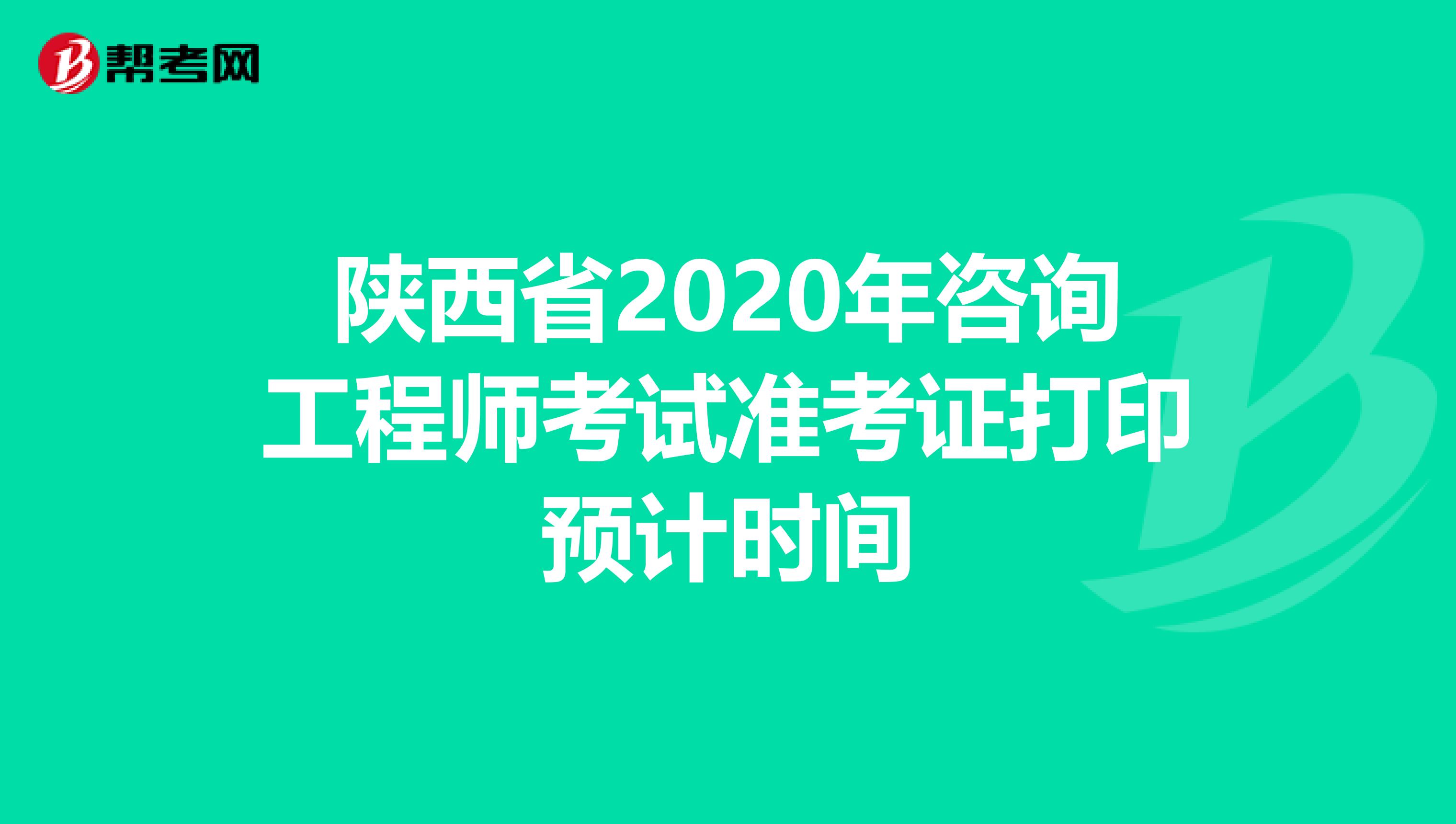 陕西省2020年咨询工程师考试准考证打印预计时间