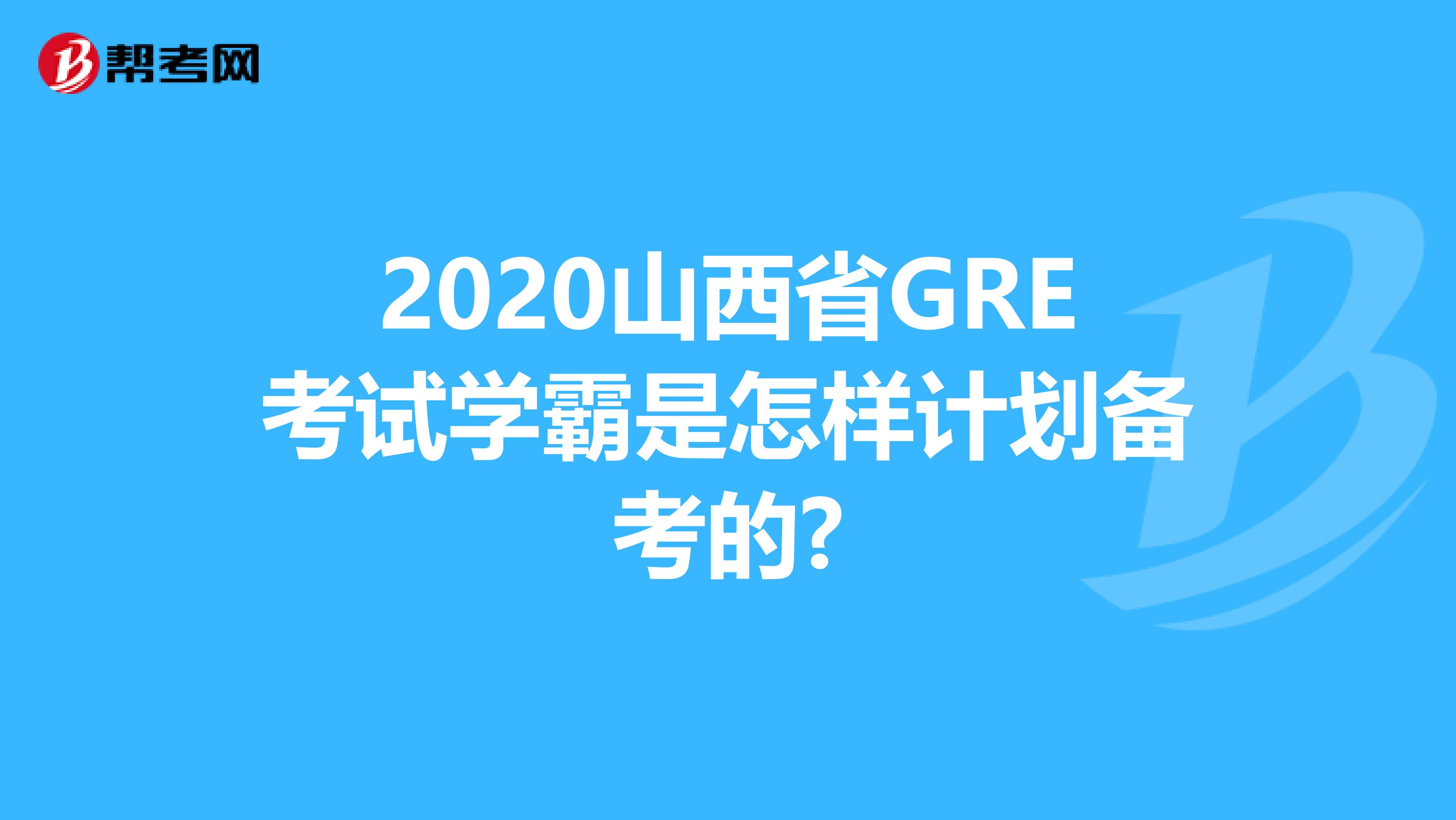 2020山西省GRE考試學(xué)霸是怎樣計(jì)劃備考的?