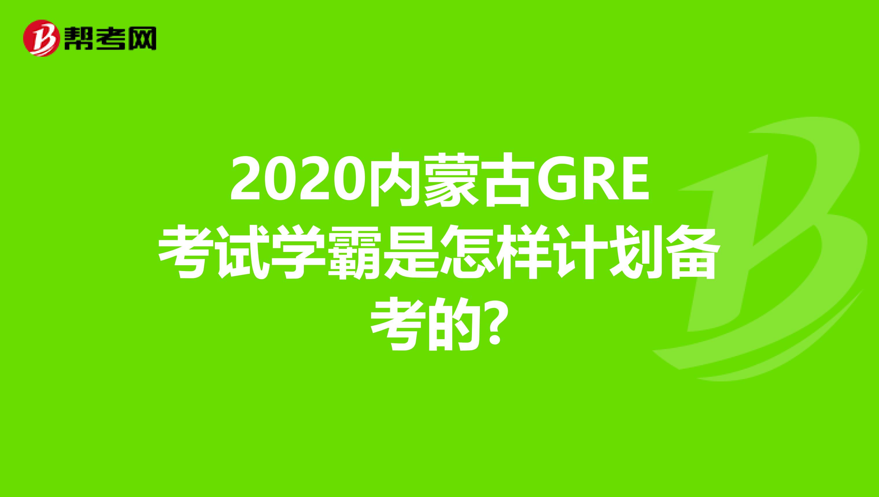 2020内蒙古GRE考试学霸是怎样计划备考的?