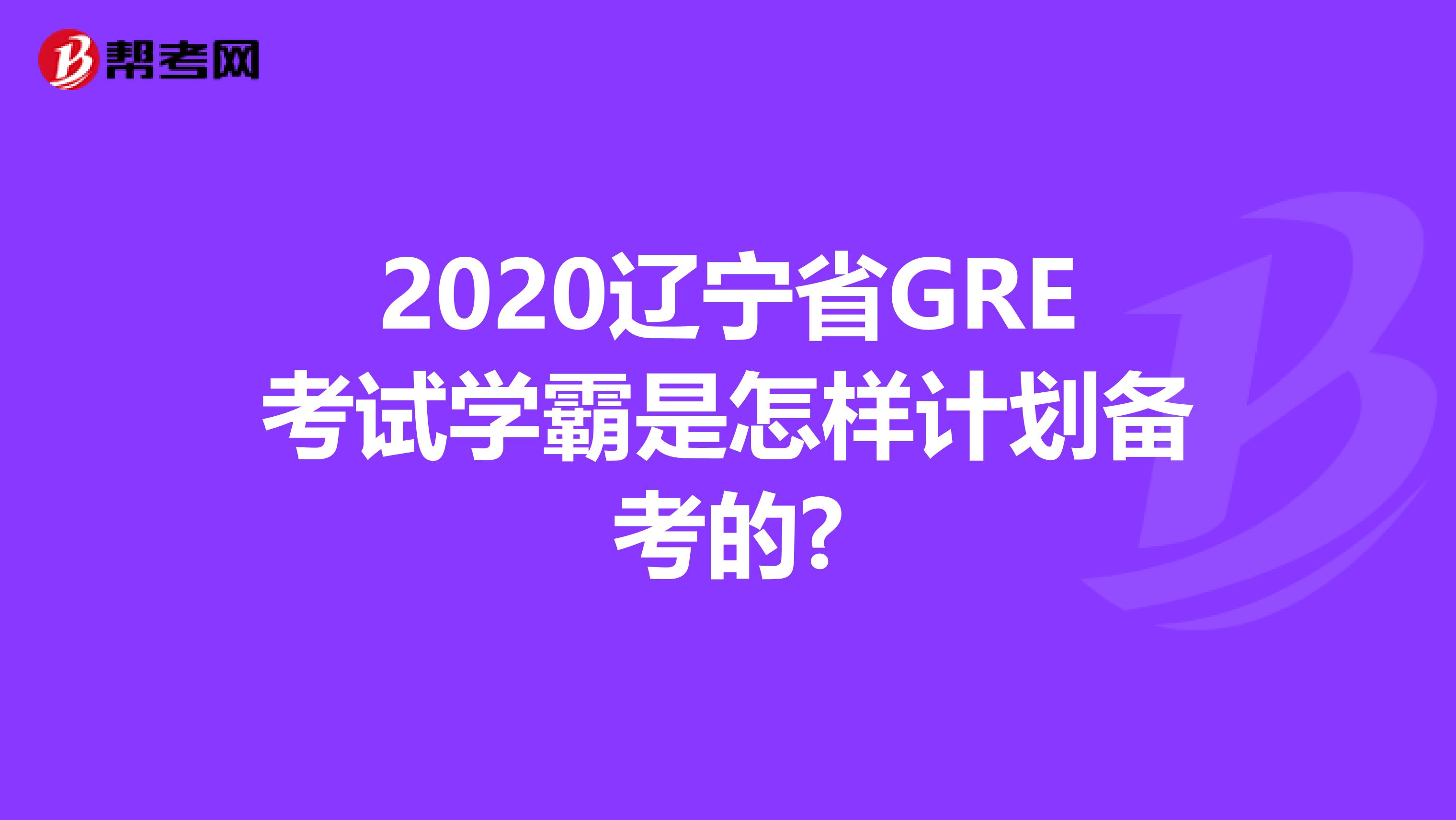 2020辽宁省GRE考试学霸是怎样计划备考的?