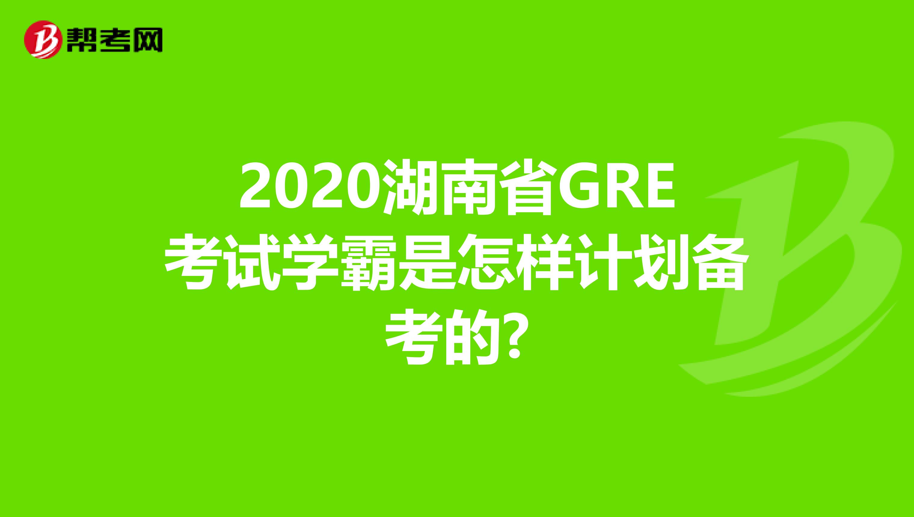 2020湖南省GRE考试学霸是怎样计划备考的?