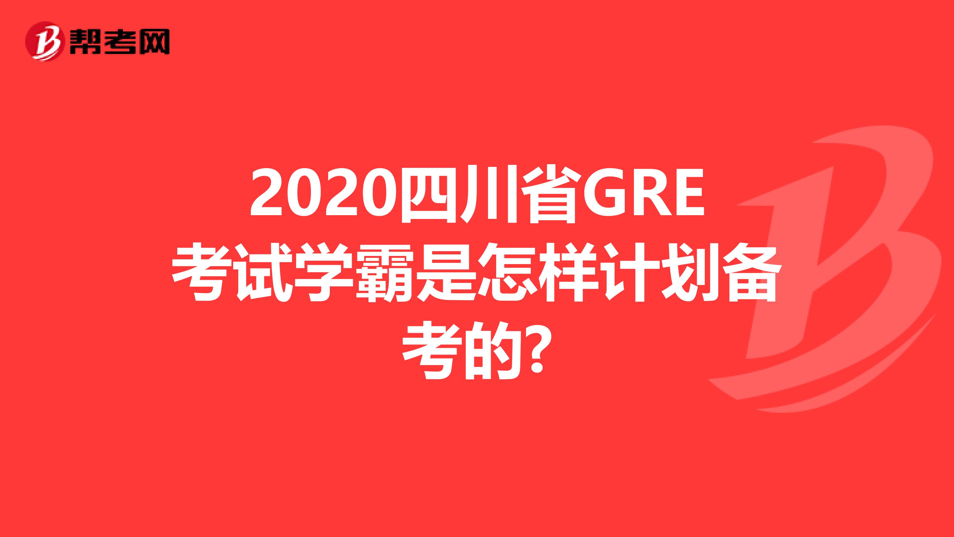 2020四川省GRE考试学霸是怎样计划备考的?