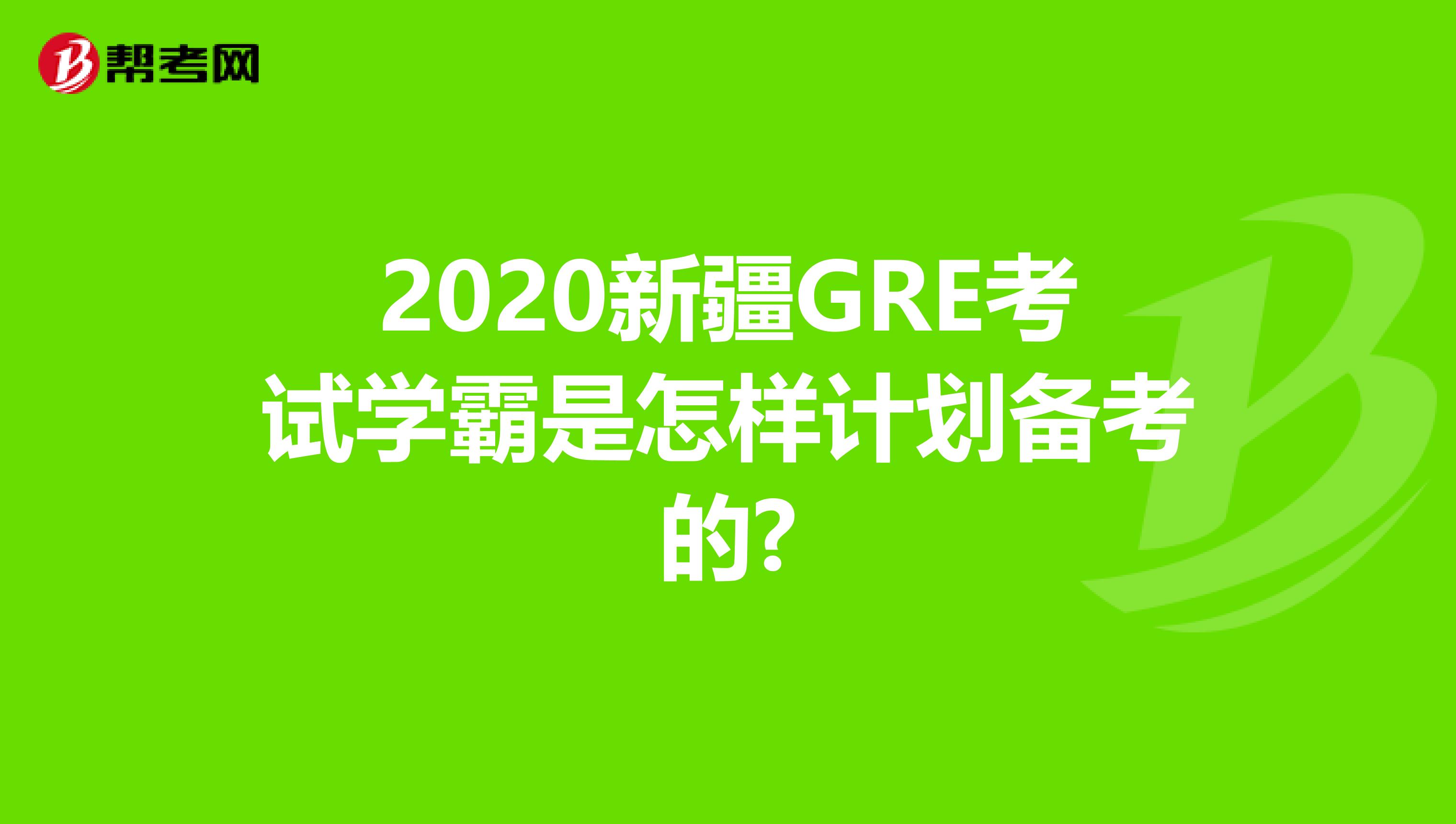 2020新疆GRE考试学霸是怎样计划备考的?