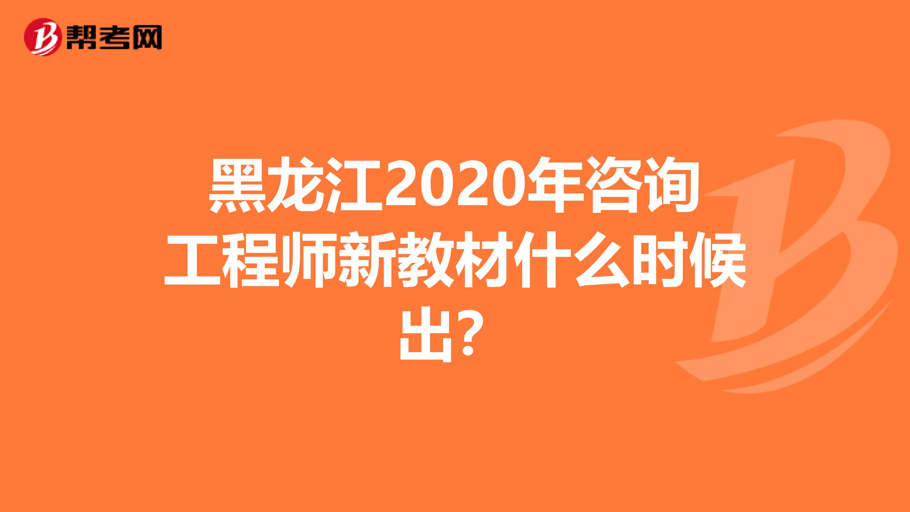 黑龙江2020年咨询工程师新教材什么时候出？