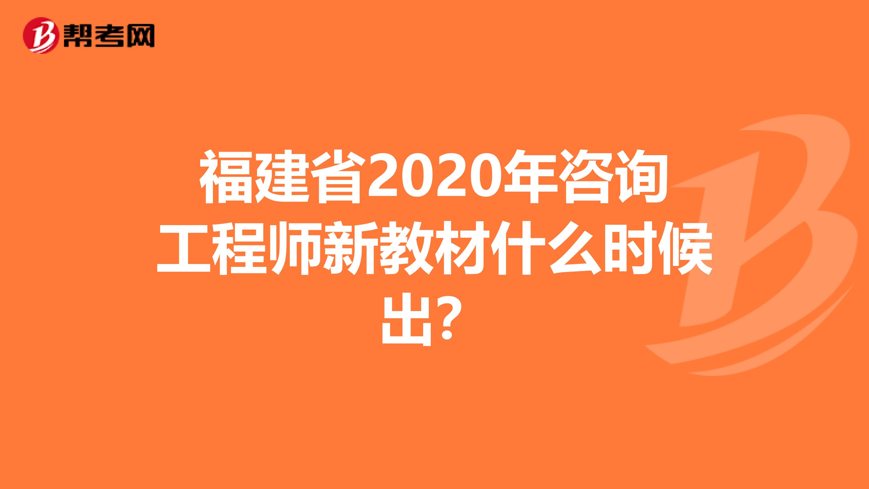 福建省2020年咨询工程师新教材什么时候出？