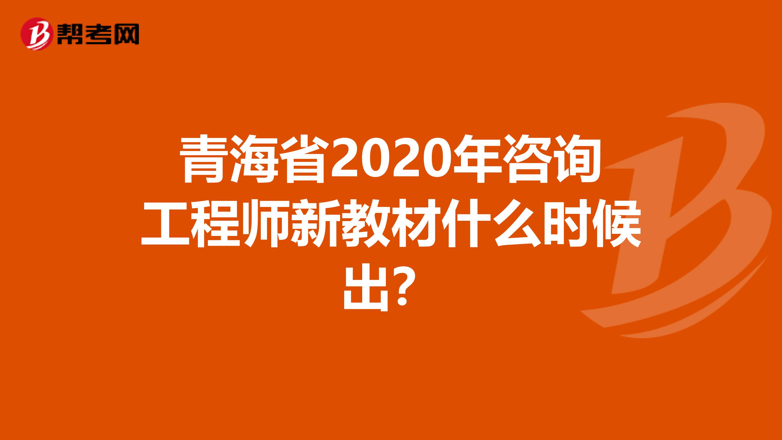 青海省2020年咨询工程师新教材什么时候出？