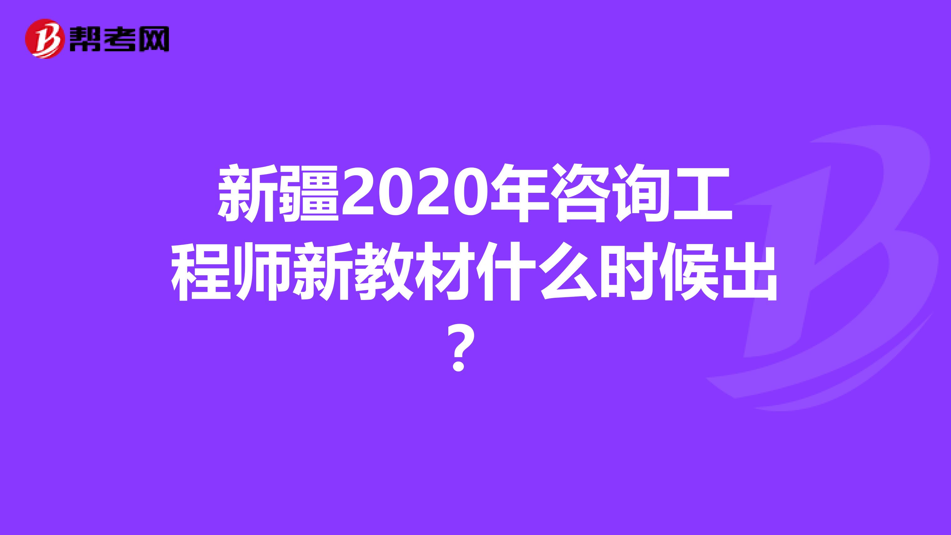 新疆2020年咨询工程师新教材什么时候出？