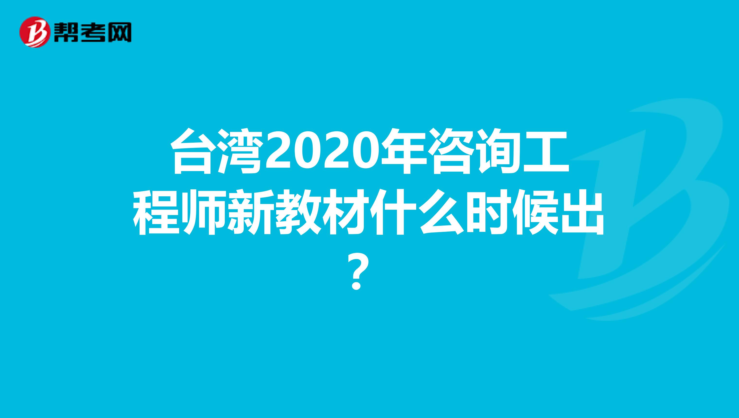 臺灣2020年咨詢工程師新教材什么時候出？