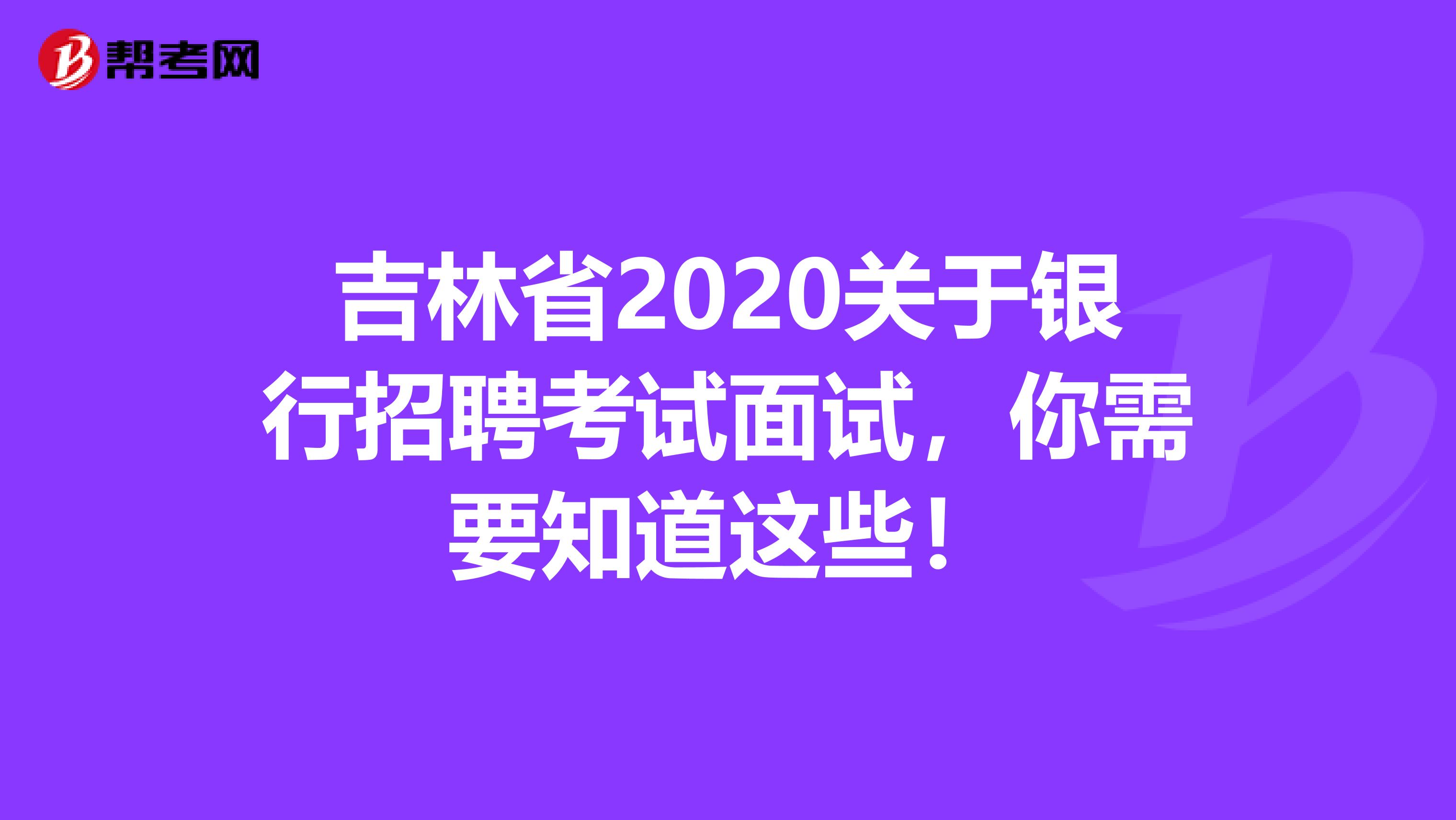 吉林省2020关于银行招聘考试面试，你需要知道这些！