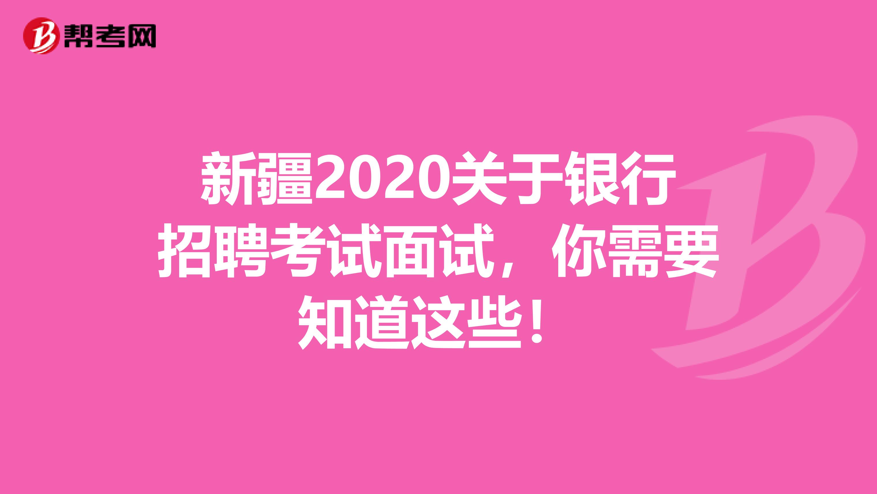 新疆2020关于银行招聘考试面试，你需要知道这些！