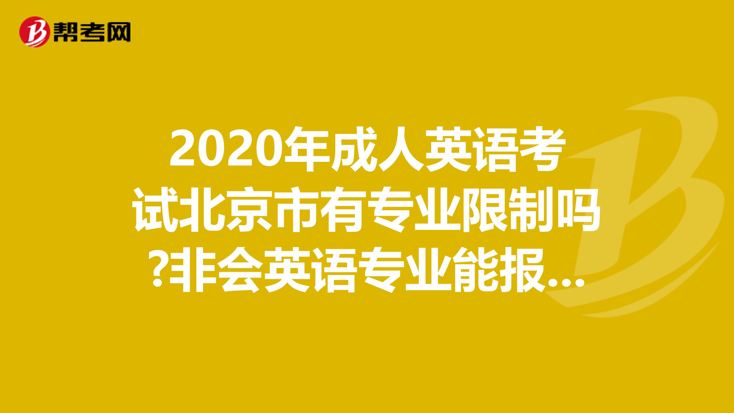2020年成人英语考试北京市有专业限制吗?非会英语专业能报考吗?