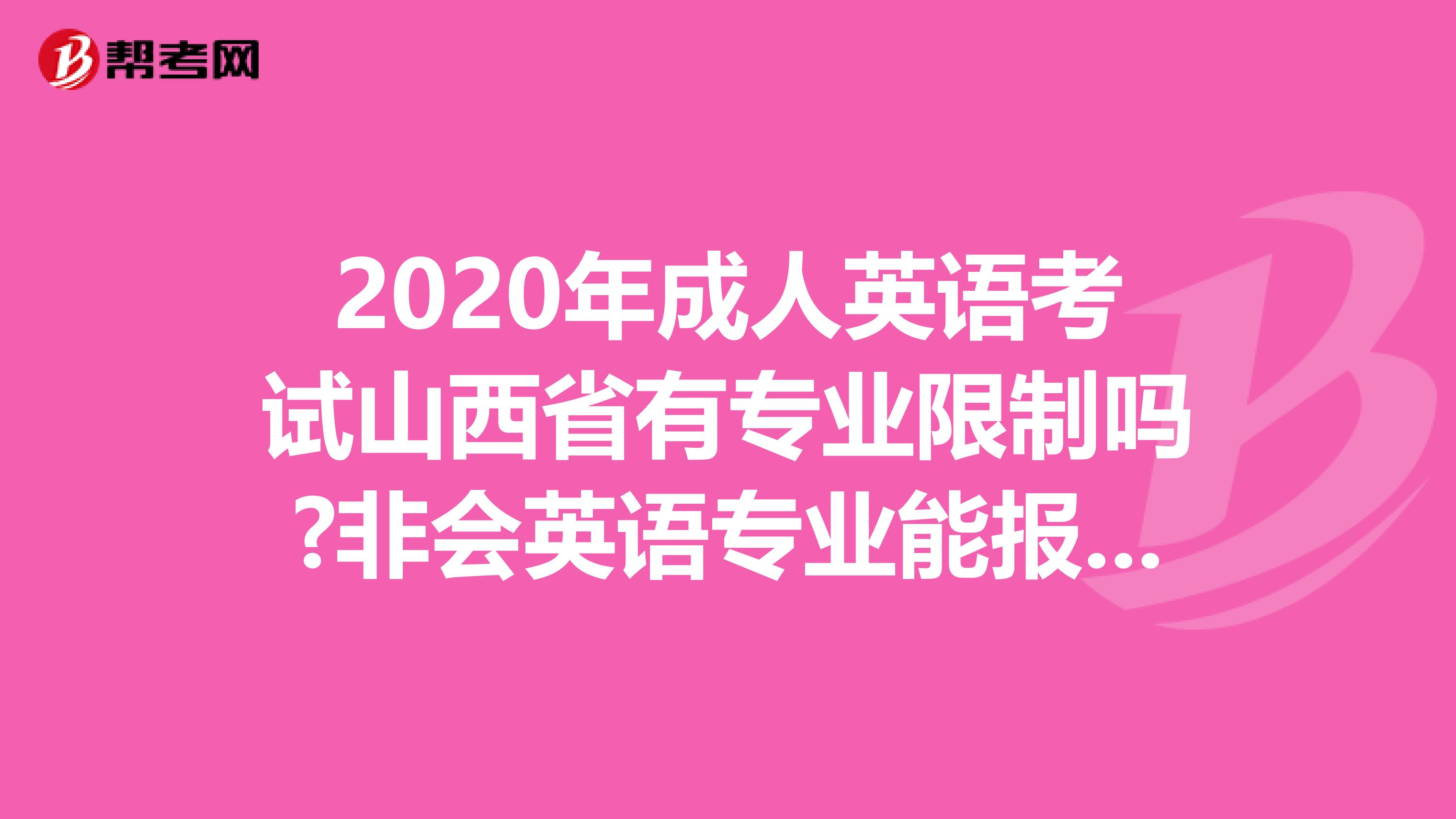 2020年成人英语考试山西省有专业限制吗?非会英语专业能报考吗?