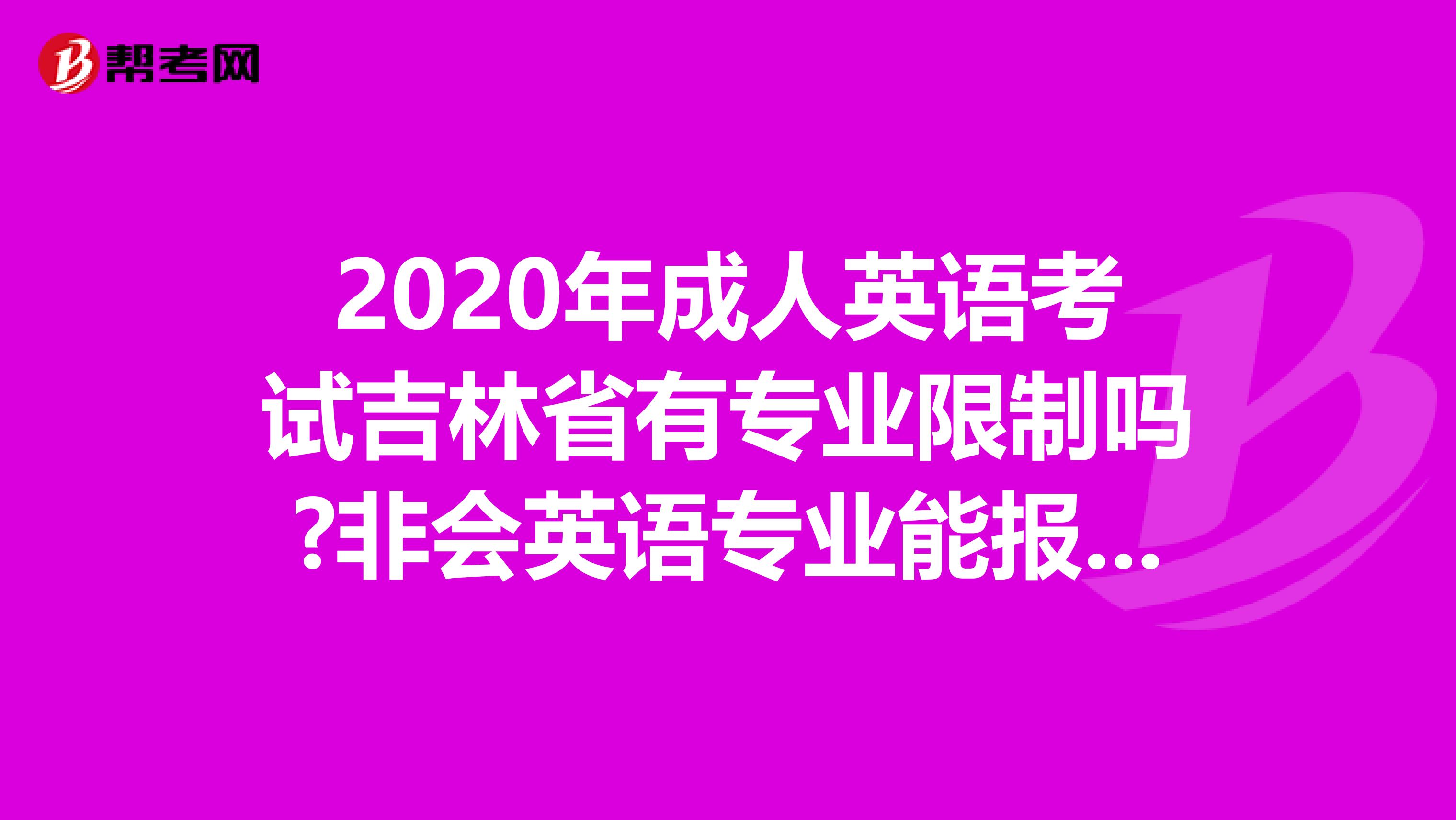 2020年成人英语考试吉林省有专业限制吗?非会英语专业能报考吗?