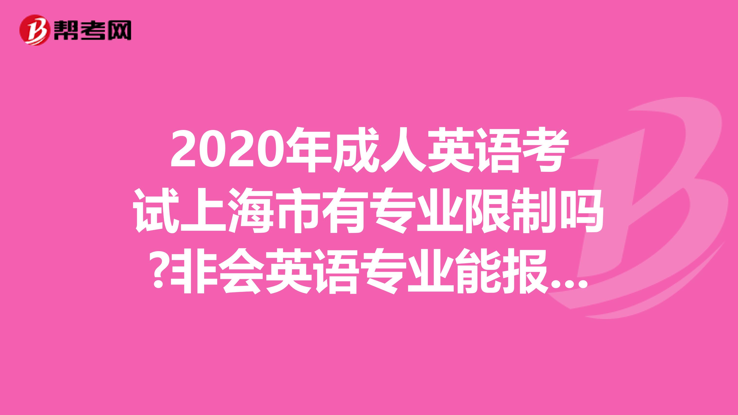 2020年成人英语考试上海市有专业限制吗?非会英语专业能报考吗?