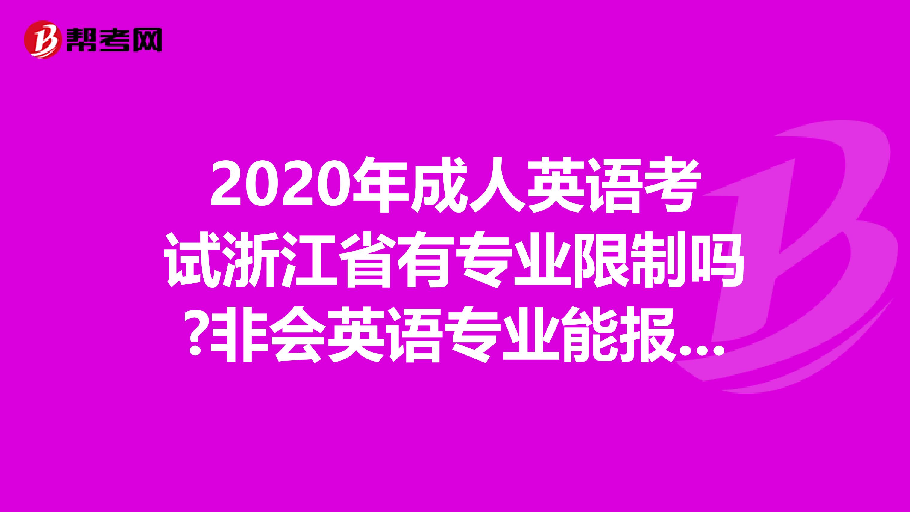 2020年成人英语考试浙江省有专业限制吗?非会英语专业能报考吗?