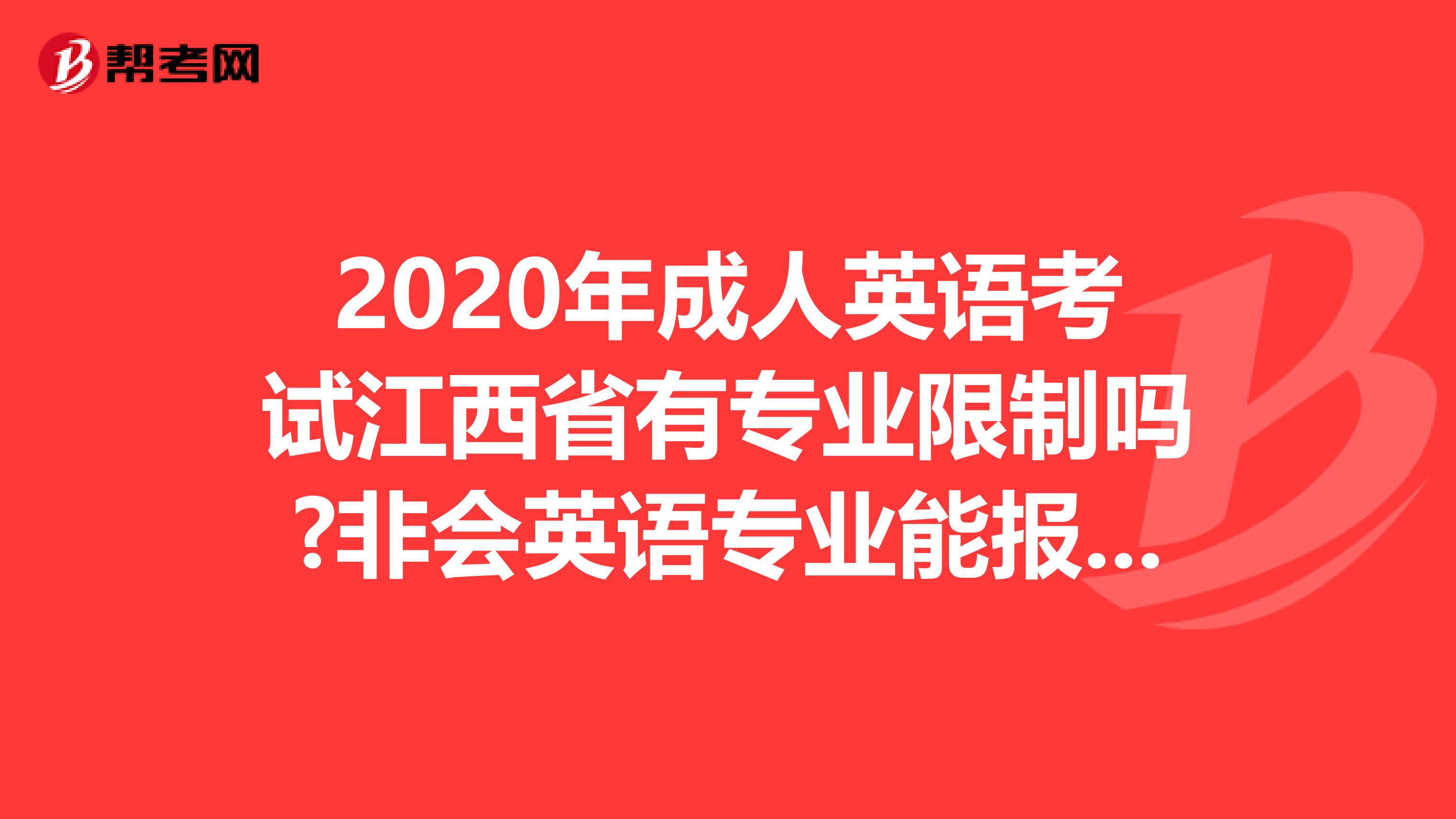 2020年成人英语考试江西省有专业限制吗?非会英语专业能报考吗?
