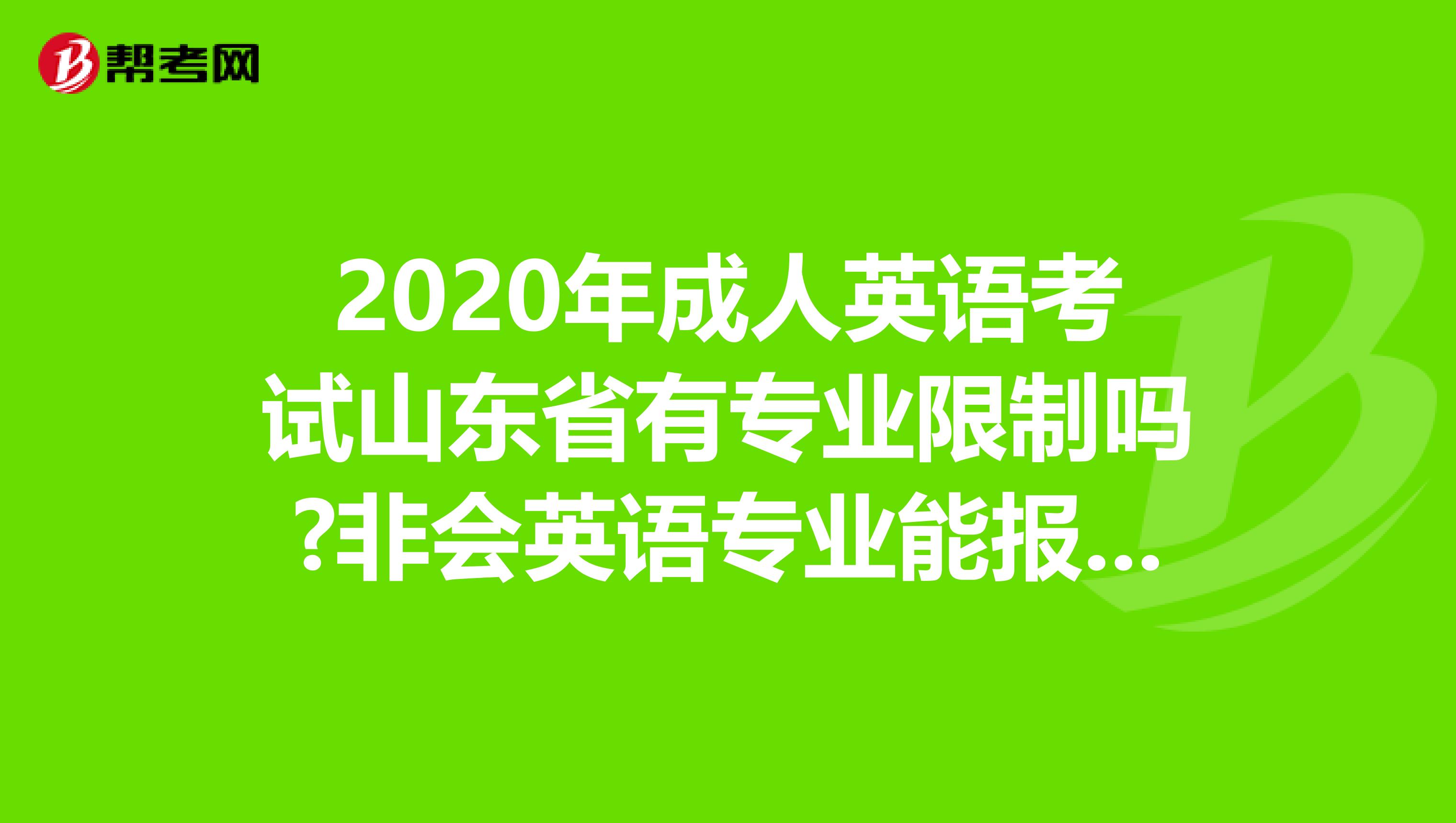 2020年成人英语考试山东省有专业限制吗?非会英语专业能报考吗?