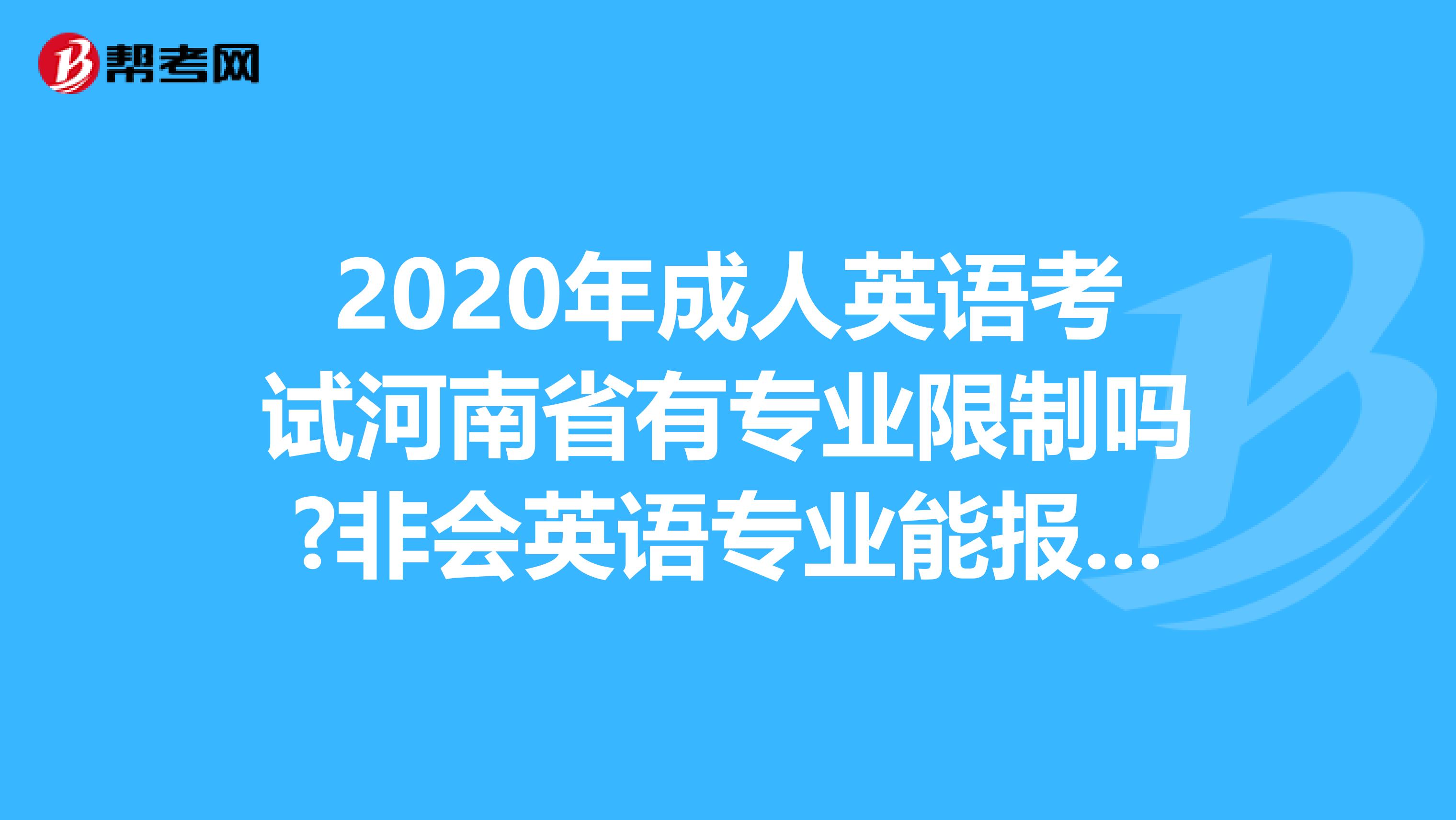 2020年成人英语考试河南省有专业限制吗?非会英语专业能报考吗?