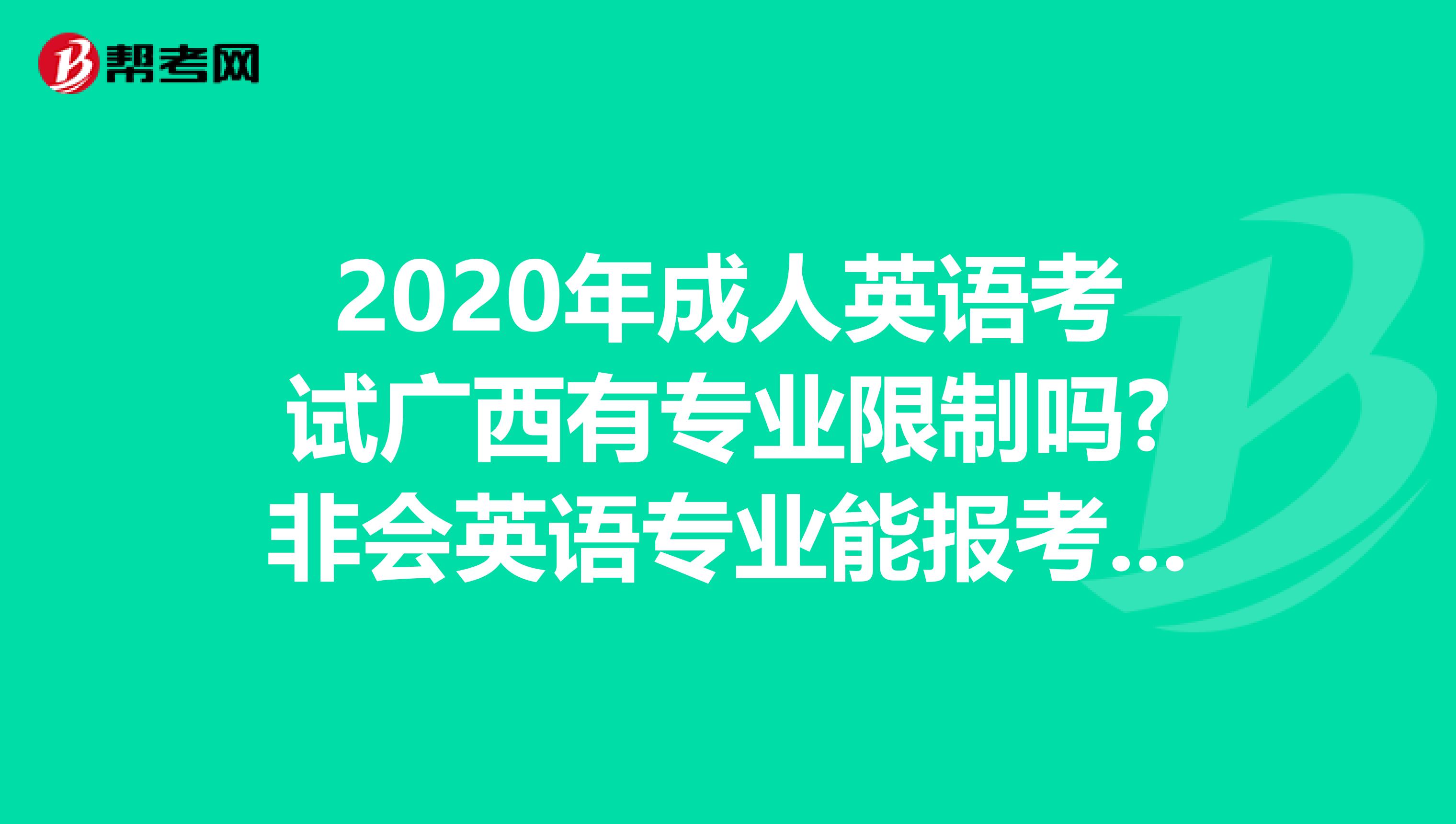 2020年成人英语考试广西有专业限制吗?非会英语专业能报考吗?