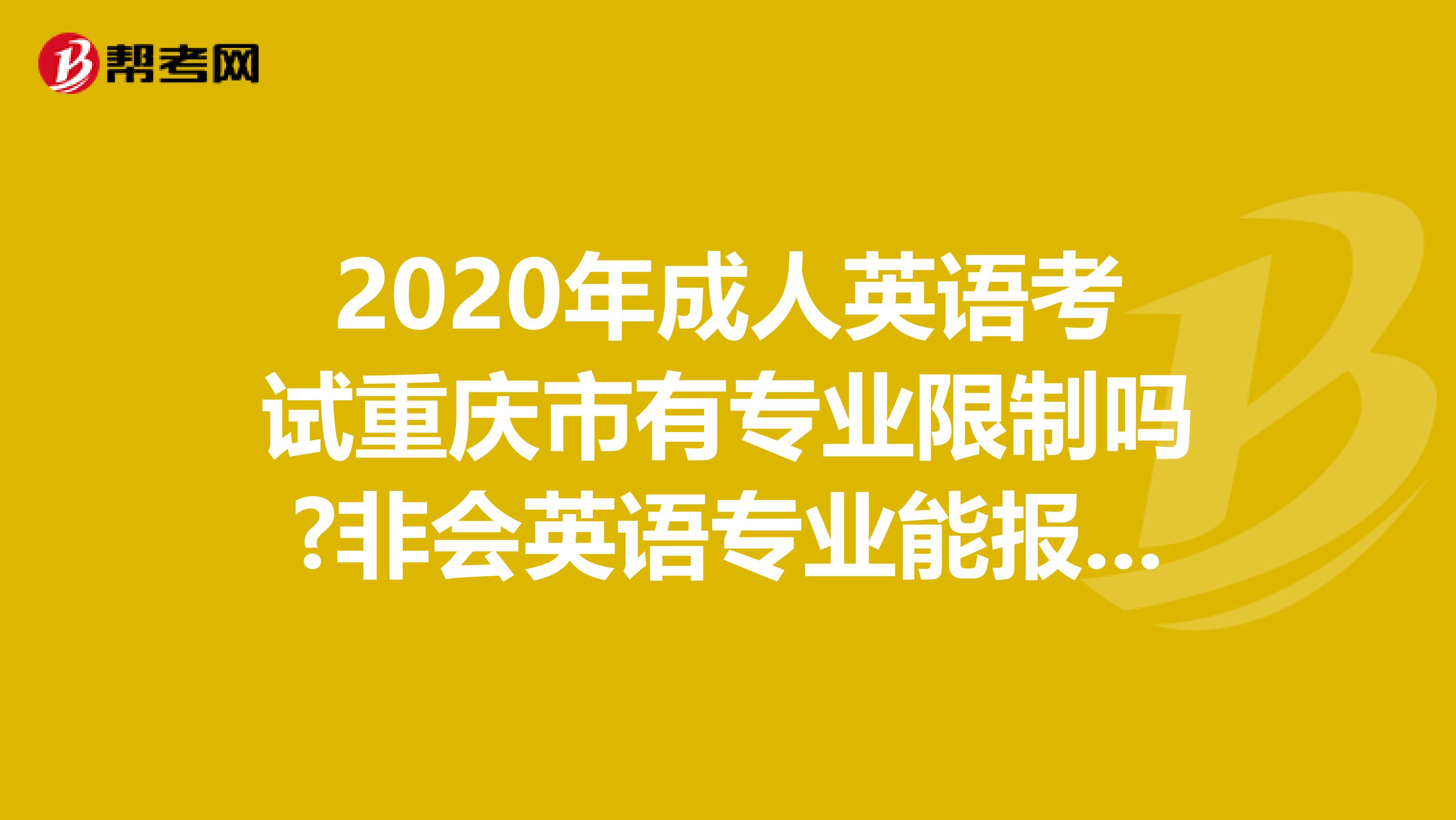 2020年成人英语考试重庆市有专业限制吗?非会英语专业能报考吗?